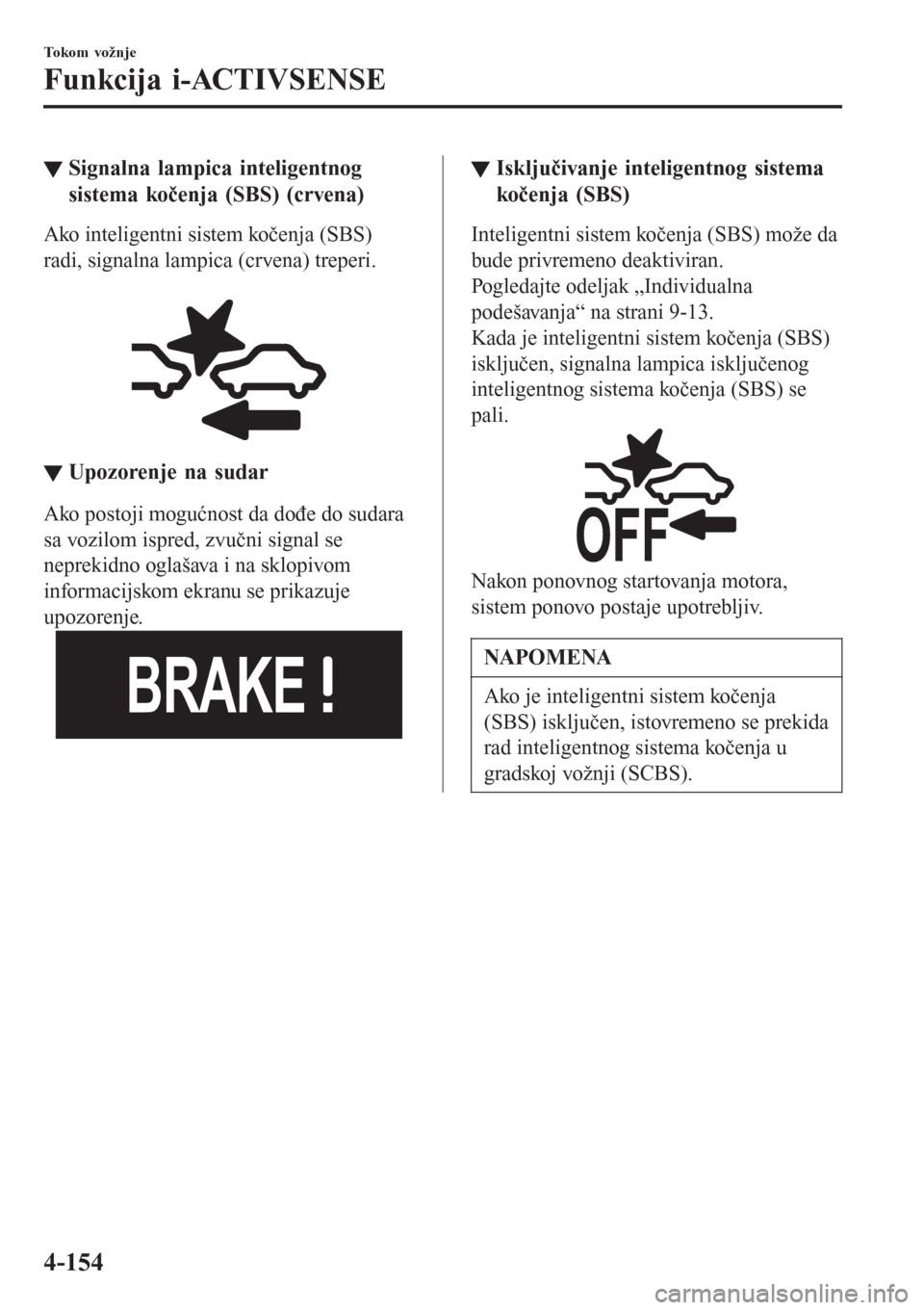 MAZDA MODEL CX-3 2016  Korisničko uputstvo (in Serbian) ▼Signalna lampica inteligentnog
sistema kočenja (SBS) (crvena)
Ako inteligentni sistem kočenja (SBS)
radi, signalna lampica (crvena) treperi.
 
▼Upozorenje na sudar
Ako postoji mogućnost da do�