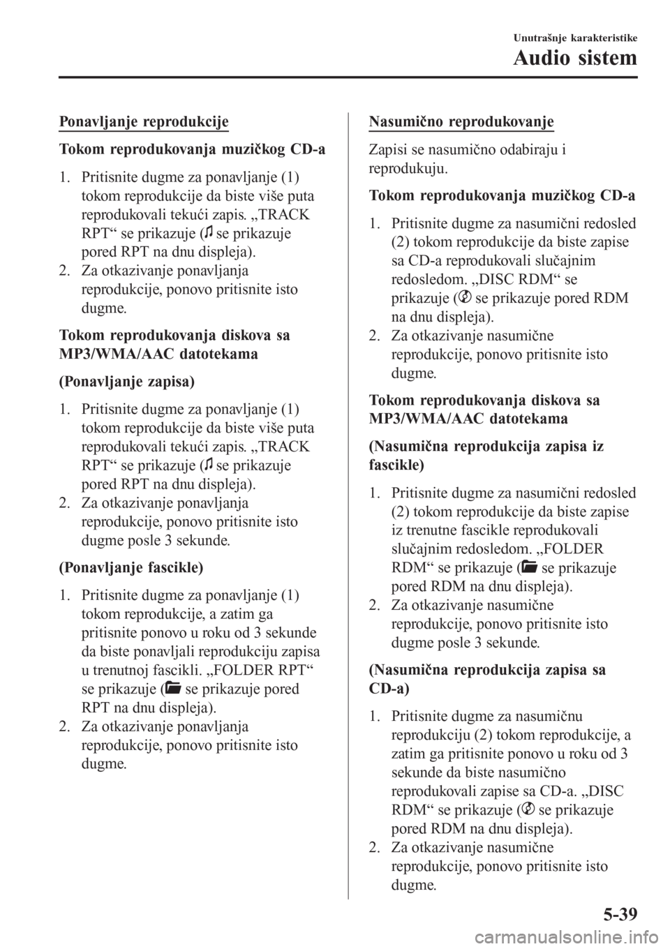 MAZDA MODEL CX-3 2016 Korisničko uputstvo (in Serbian) Ponavljanje reprodukcije
Tokom reprodukovanja muzičkog CD-a
1. Pritisnite dugme za ponavljanje (1)
tokom reprodukcije da biste više puta
reprodukovali tekući zapis. „TRACK
RPT“ se prikazuje (
MAZDA MODEL CX-3 2016 Korisničko uputstvo (in Serbian) Ponavljanje reprodukcije
Tokom reprodukovanja muzičkog CD-a
1. Pritisnite dugme za ponavljanje (1)
tokom reprodukcije da biste više puta
reprodukovali tekući zapis. „TRACK
RPT“ se prikazuje (