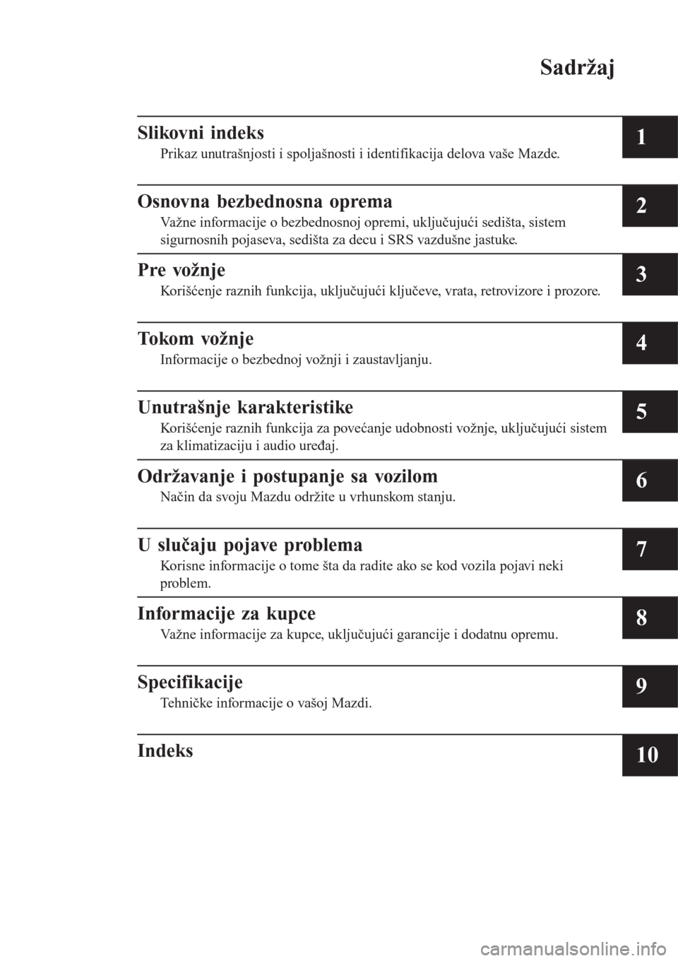 MAZDA MODEL CX-3 2016  Korisničko uputstvo (in Serbian) Sadržaj
Slikovni indeks
Prikaz unutrašnjosti i spoljašnosti i identifikacija delova vaše Mazde.1
Osnovna bezbednosna oprema
Važne informacije o bezbednosnoj opremi, uključujući sedišta, sistem
