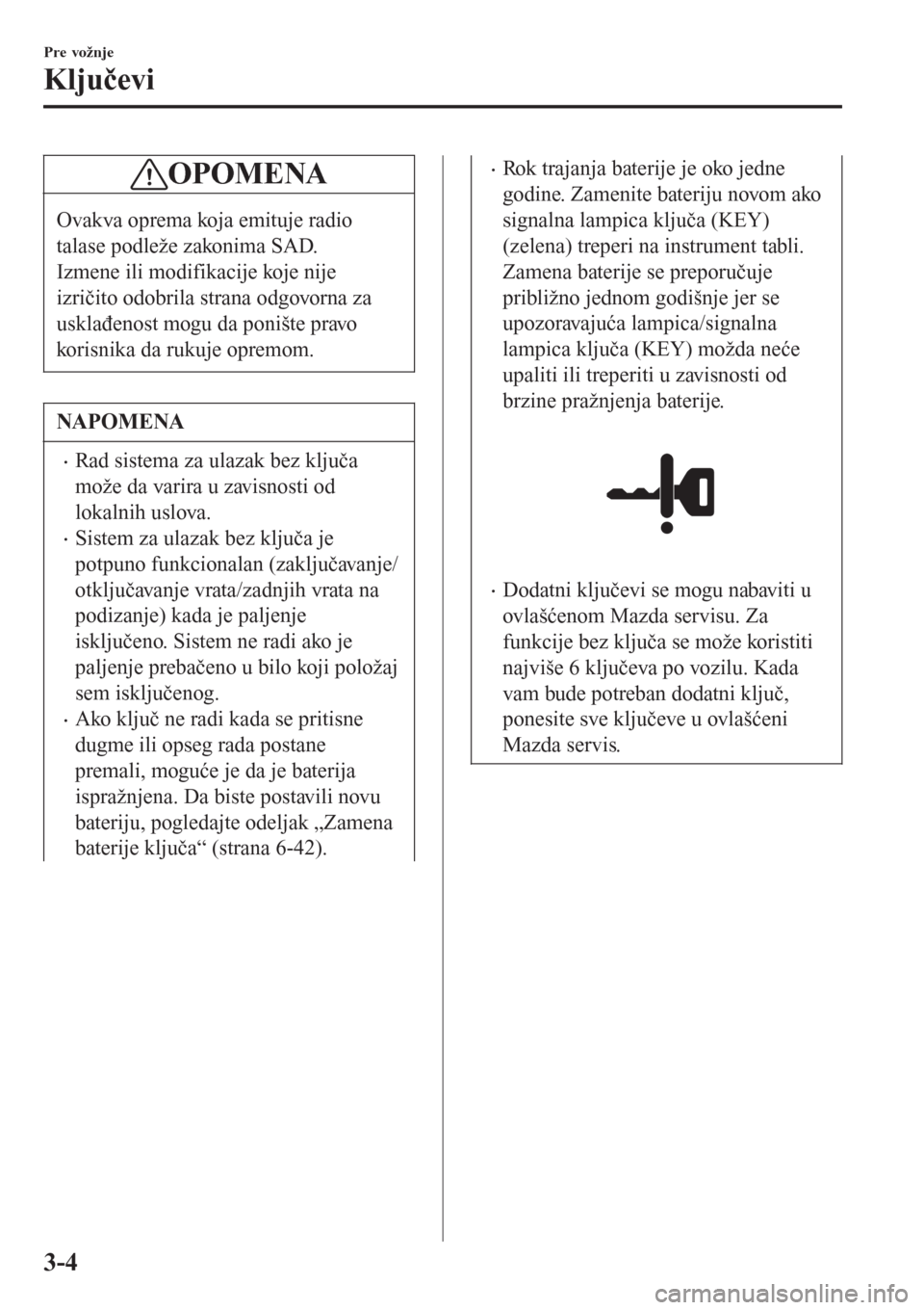 MAZDA MODEL CX-3 2016  Korisničko uputstvo (in Serbian) OPOMENA
Ovakva oprema koja emituje radio
talase podleže zakonima SAD.
Izmene ili modifikacije koje nije
izričito odobrila strana odgovorna za
usklađenost mogu da ponište pravo
korisnika da rukuje 