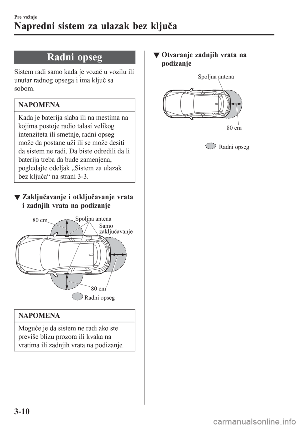 MAZDA MODEL CX-3 2016  Korisničko uputstvo (in Serbian) Radni opseg
Sistem radi samo kada je vozač u vozilu ili
unutar radnog opsega i ima ključ sa
sobom.
NAPOMENA
Kada je baterija slaba ili na mestima na
kojima postoje radio talasi velikog
intenziteta i