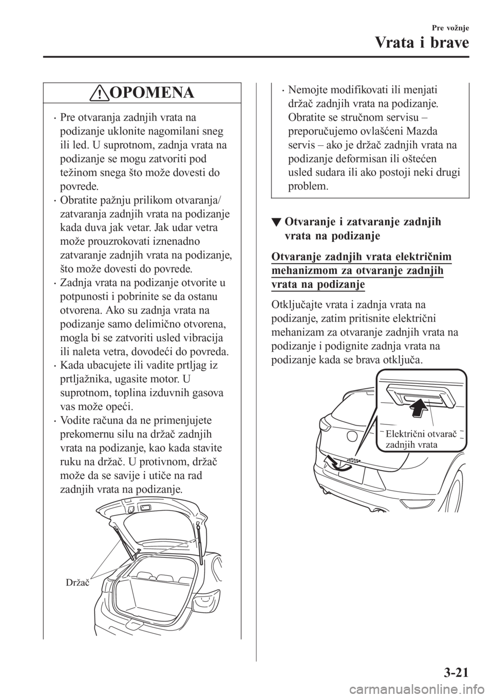 MAZDA MODEL CX-3 2016  Korisničko uputstvo (in Serbian) OPOMENA
•Pre otvaranja zadnjih vrata na
podizanje uklonite nagomilani sneg
ili led. U suprotnom, zadnja vrata na
podizanje se mogu zatvoriti pod
težinom snega što može dovesti do
povrede.
•Obra