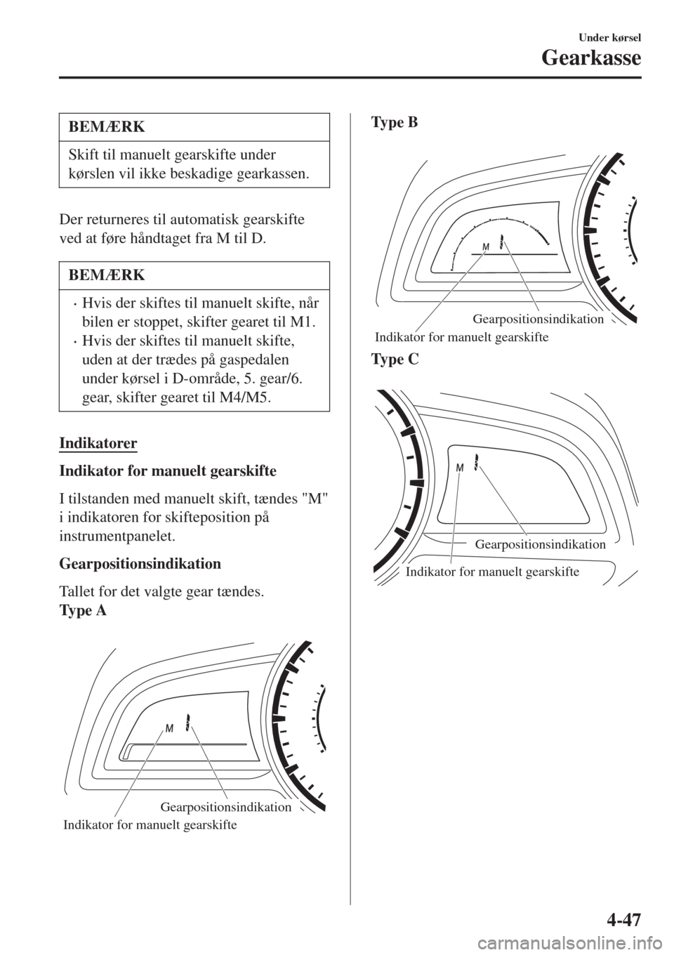 MAZDA MODEL CX-3 2015   Instruktionsbog (in Danish)  BEMÆRK
Skift til manuelt gearskifte under
kørslen vil ikke beskadige gearkassen.
Der returneres til automatisk gearskifte
ved at føre håndtaget fra M til D.
BEMÆRK
•Hvis der skiftes til manuelt