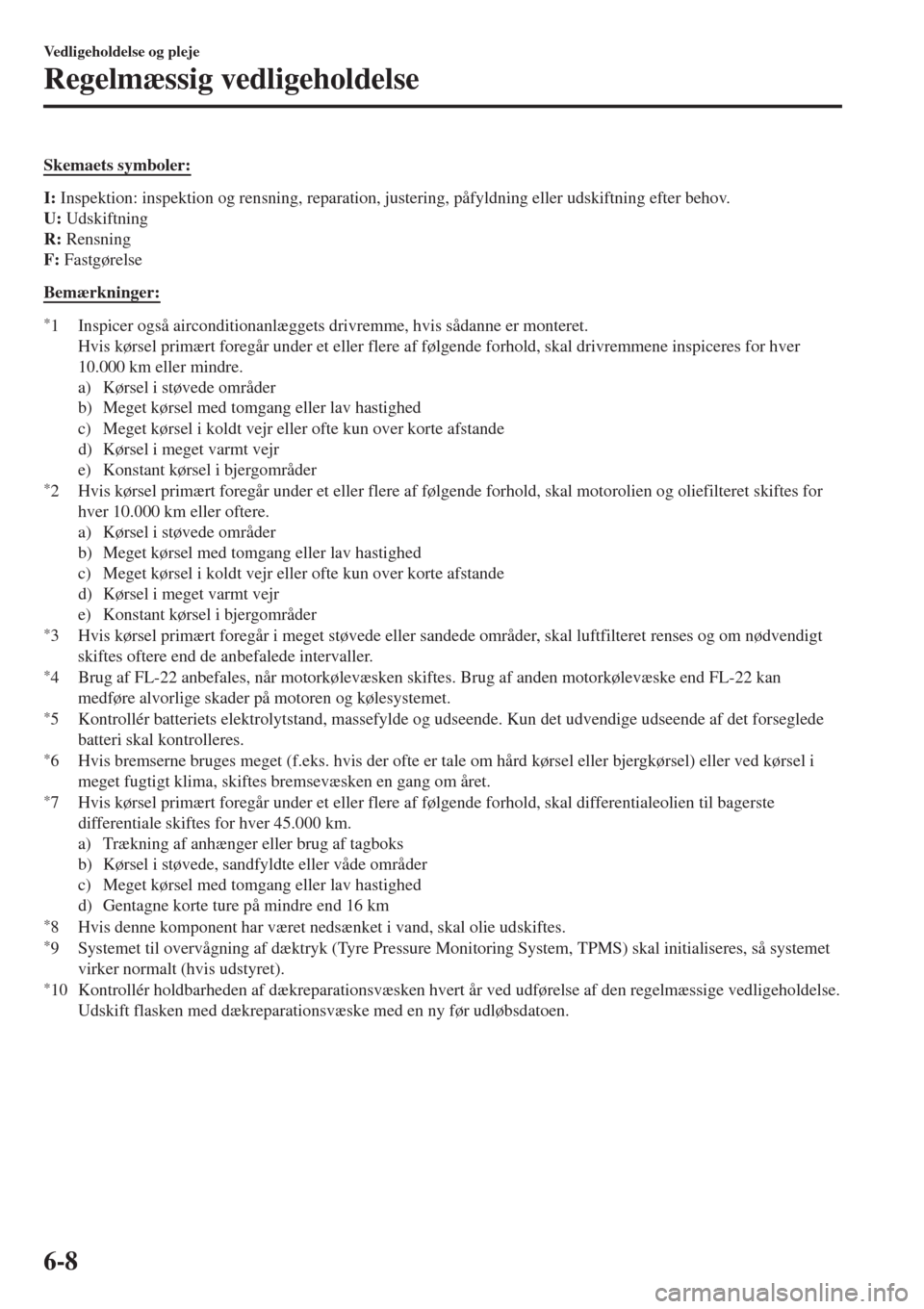 MAZDA MODEL CX-3 2015   Instruktionsbog (in Danish)  Skemaets symboler:
I: Inspektion: inspektion og rensning, reparation, justering, påfyldning eller udskiftning efter behov.
U: Udskiftning
R: Rensning
F: Fastgørelse
Bemærkninger:
*1 Inspicer også 