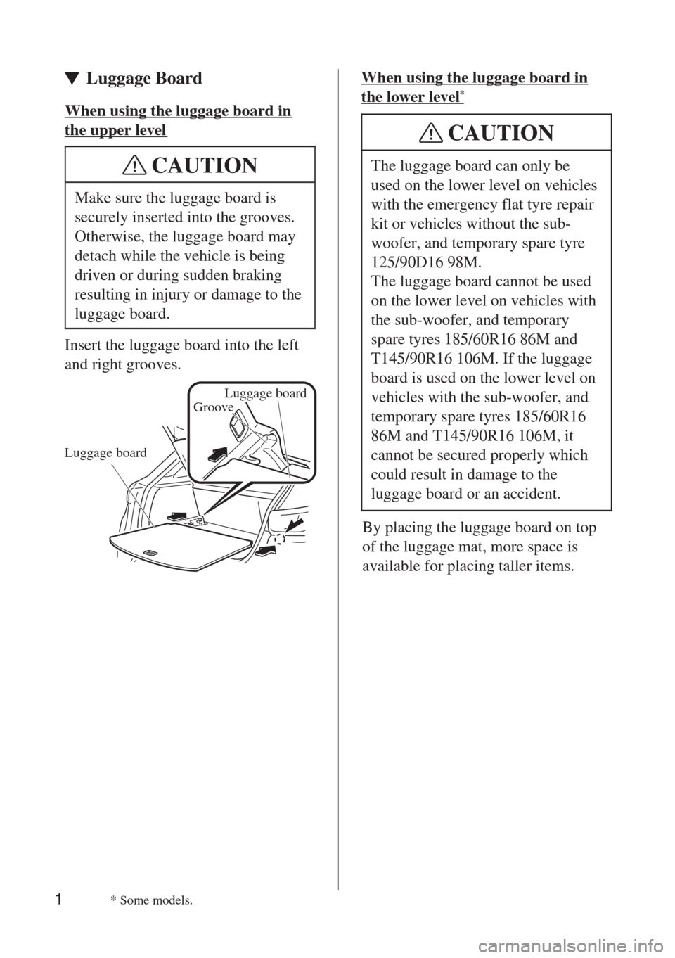 MAZDA MODEL CX-3 2015  Manual del propietario (in Spanish)  Luggage Board 
1
CAUTION
Make sure the luggage board is 
securely inserted into the grooves. 
Otherwise, the luggage board may 
detach while the vehicle is being 
driven or during sudden braking 
resu