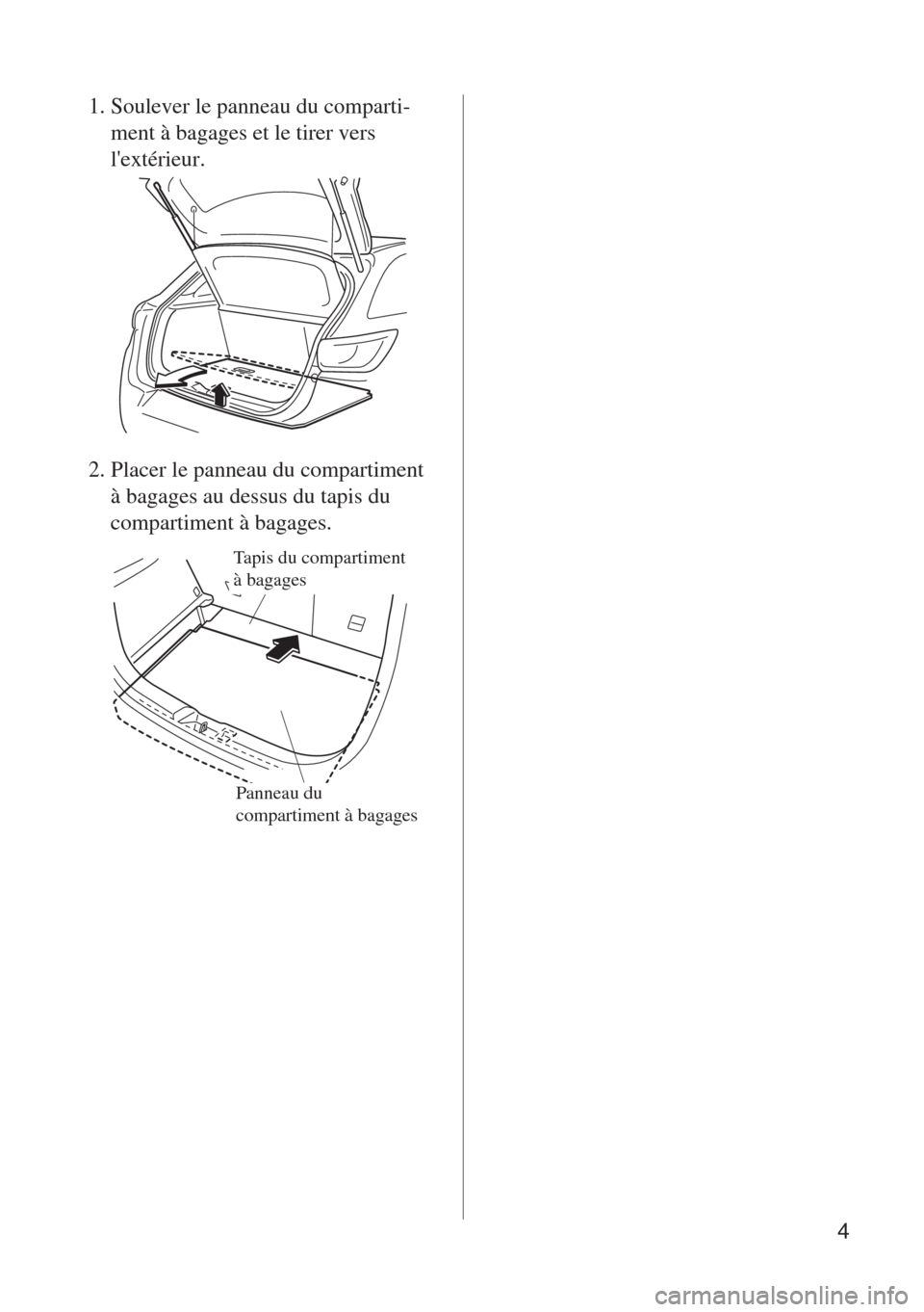 MAZDA MODEL CX-3 2015  Manual del propietario (in Spanish)  4
1. Soulever le panneau du comparti-
ment à bagages et le tirer vers 
lextérieur.
2. Placer le panneau du compartiment 
à bagages au dessus du tapis du 
compartiment à bagages.
Tapis du comparti