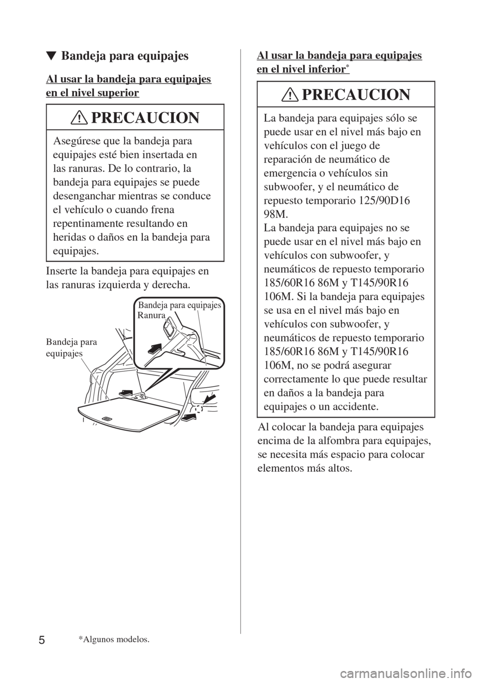 MAZDA MODEL CX-3 2015  Manual del propietario (in Spanish)  Bandeja para equipajes 
5
PRECAUCION
Asegúrese que la bandeja para 
equipajes esté bien insertada en 
las ranuras. De lo contrario, la 
bandeja para equipajes se puede 
desenganchar mientras se cond