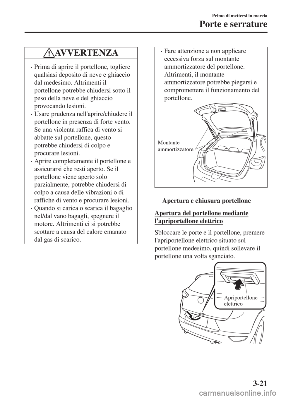 MAZDA MODEL CX-3 2015 Manuale del proprietario (in Italian) AV V E R T E N Z A
•Prima di aprire il portellone, togliere
qualsiasi deposito di neve e ghiaccio
dal medesimo. Altrimenti il
portellone potrebbe chiudersi sotto il
peso della neve e del ghiaccio
pr MAZDA MODEL CX-3 2015 Manuale del proprietario (in Italian) AV V E R T E N Z A
•Prima di aprire il portellone, togliere
qualsiasi deposito di neve e ghiaccio
dal medesimo. Altrimenti il
portellone potrebbe chiudersi sotto il
peso della neve e del ghiaccio
pr