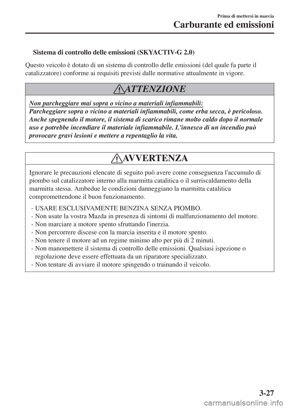 MAZDA MODEL CX-3 2015 Manuale del proprietario (in Italian) tSistema di controllo delle emissioni (SKYACTIV-G 2.0)
Questo veicolo è dotato di un sistema di controllo delle emissioni (del quale fa parte il
catalizzatore) conforme ai requisiti previsti dalle no MAZDA MODEL CX-3 2015 Manuale del proprietario (in Italian) tSistema di controllo delle emissioni (SKYACTIV-G 2.0)
Questo veicolo è dotato di un sistema di controllo delle emissioni (del quale fa parte il
catalizzatore) conforme ai requisiti previsti dalle no