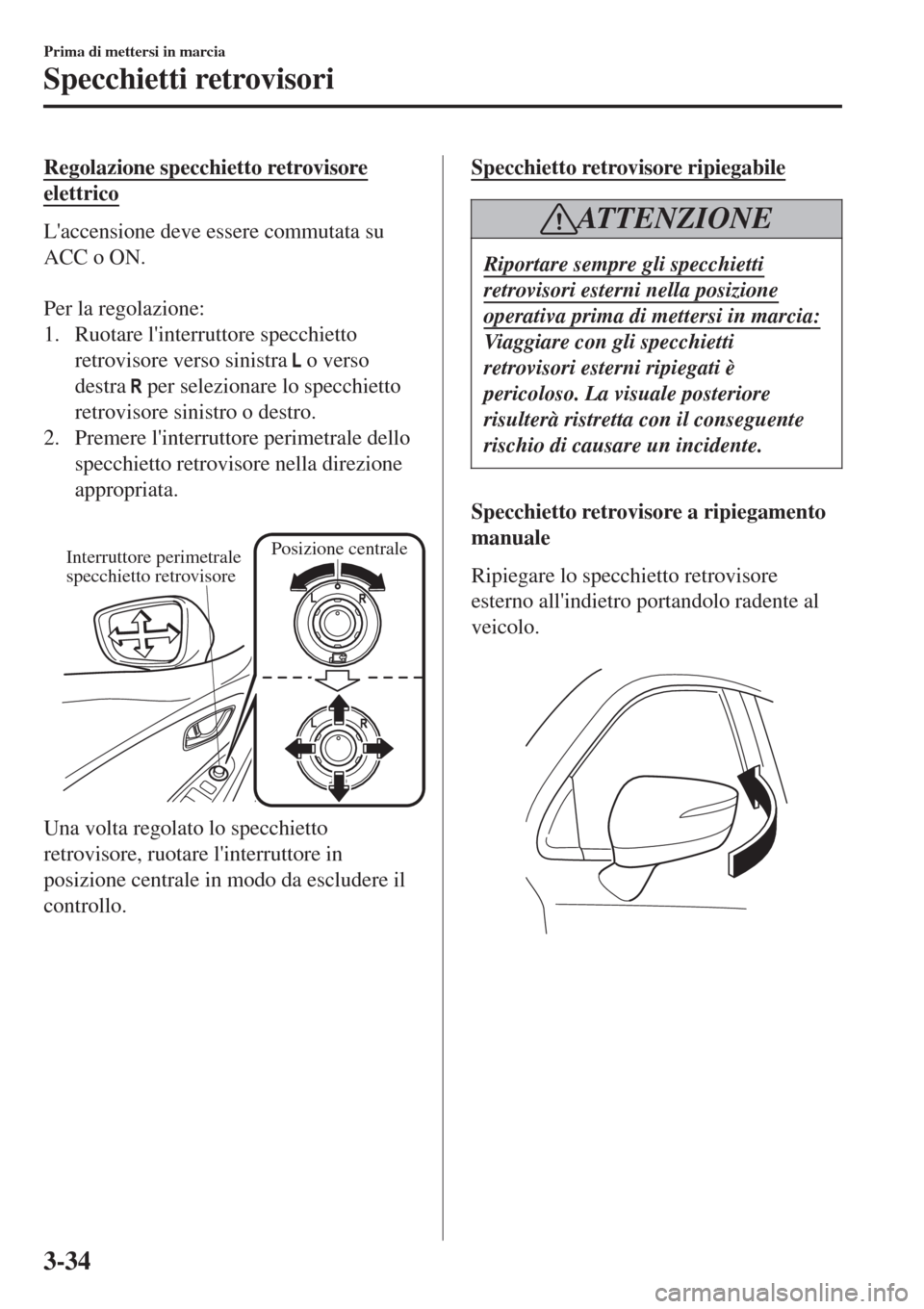 MAZDA MODEL CX-3 2015 Manuale del proprietario (in Italian) Regolazione specchietto retrovisore
elettrico
Laccensione deve essere commutata su
ACC o ON.
Per la regolazione:
1. Ruotare linterruttore specchietto
retrovisore verso sinistra
o verso
destra
MAZDA MODEL CX-3 2015 Manuale del proprietario (in Italian) Regolazione specchietto retrovisore
elettrico
Laccensione deve essere commutata su
ACC o ON.
Per la regolazione:
1. Ruotare linterruttore specchietto
retrovisore verso sinistra
o verso
destra