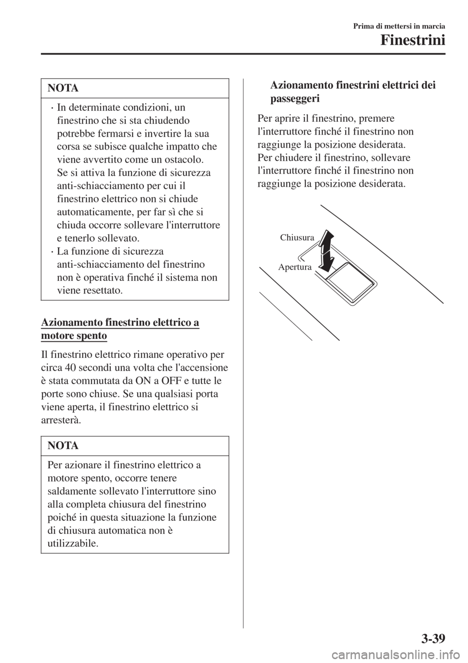 MAZDA MODEL CX-3 2015  Manuale del proprietario (in Italian) NOTA
•In determinate condizioni, un
finestrino che si sta chiudendo
potrebbe fermarsi e invertire la sua
corsa se subisce qualche impatto che
viene avvertito come un ostacolo.
Se si attiva la funzio