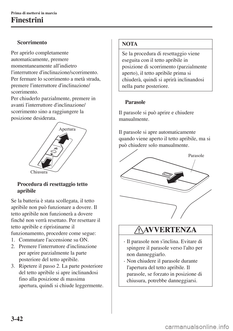 MAZDA MODEL CX-3 2015  Manuale del proprietario (in Italian) tScorrimento
Per aprirlo completamente
automaticamente, premere
momentaneamente allindietro
linterruttore dinclinazione/scorrimento.
Per fermare lo scorrimento a metà strada,
premere linterruttor
