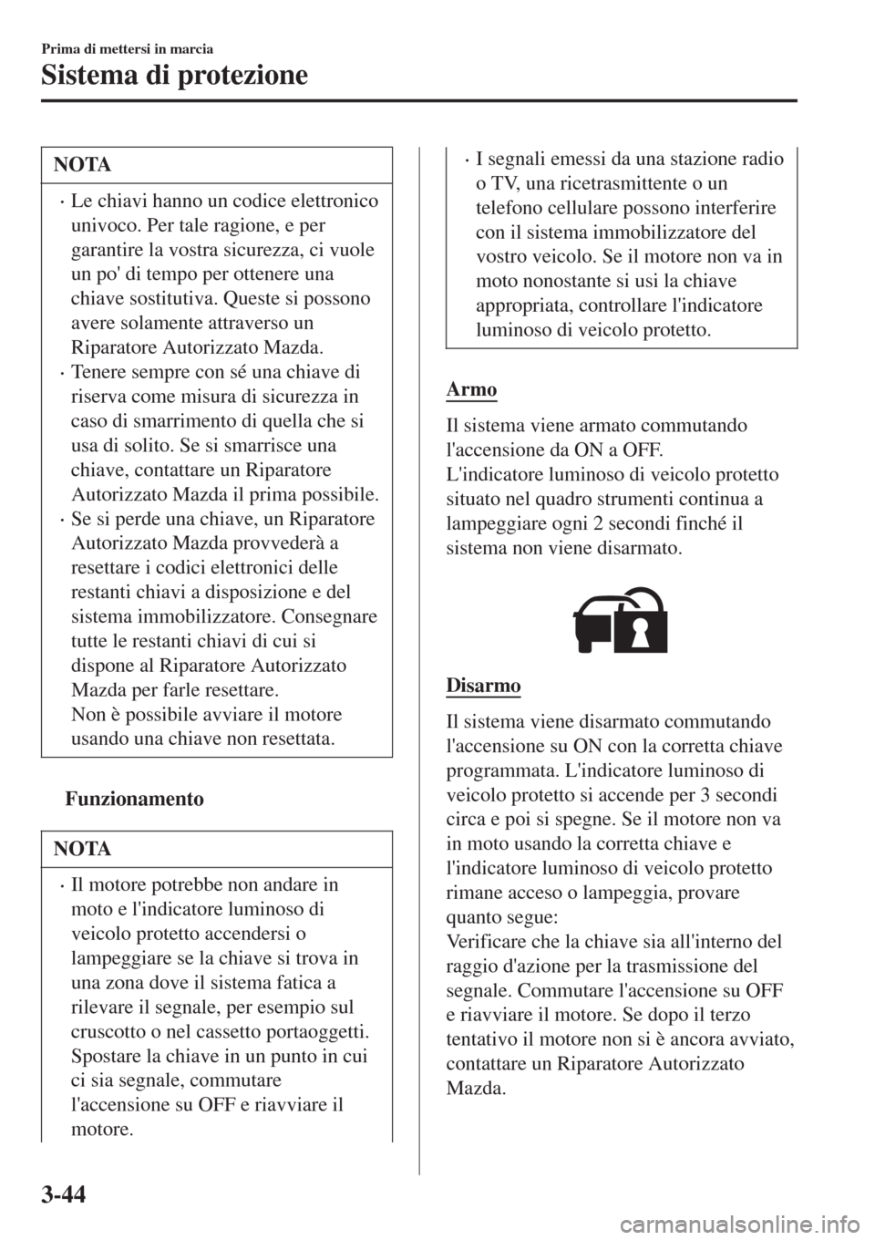 MAZDA MODEL CX-3 2015  Manuale del proprietario (in Italian) NOTA
•Le chiavi hanno un codice elettronico
univoco. Per tale ragione, e per
garantire la vostra sicurezza, ci vuole
un po di tempo per ottenere una
chiave sostitutiva. Queste si possono
avere sola