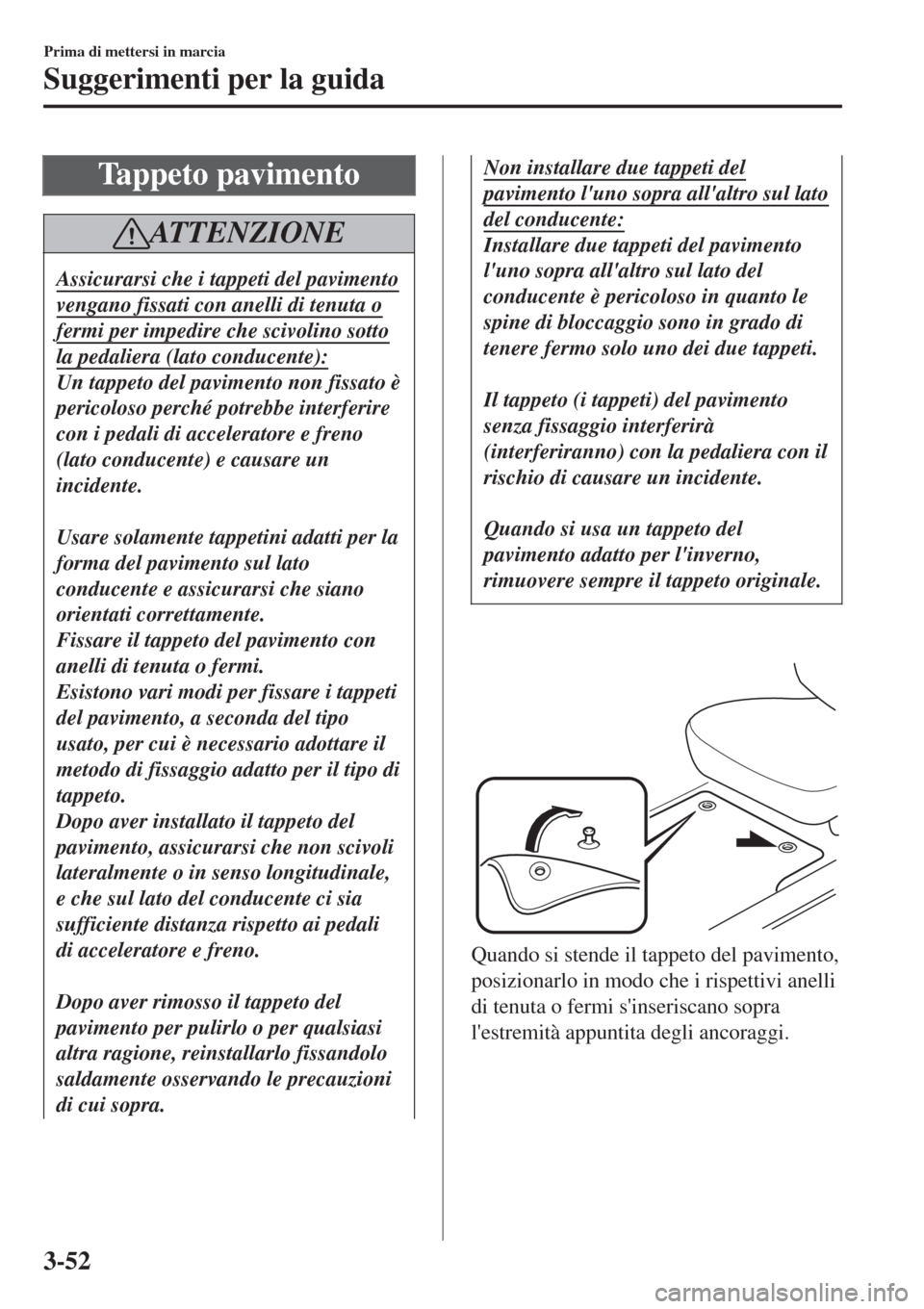 MAZDA MODEL CX-3 2015 Manuale del proprietario (in Italian) Tappeto pavimento
ATTENZIONE
Assicurarsi che i tappeti del pavimento
vengano fissati con anelli di tenuta o
fermi per impedire che scivolino sotto
la pedaliera (lato conducente):
Un tappeto del pavime MAZDA MODEL CX-3 2015 Manuale del proprietario (in Italian) Tappeto pavimento
ATTENZIONE
Assicurarsi che i tappeti del pavimento
vengano fissati con anelli di tenuta o
fermi per impedire che scivolino sotto
la pedaliera (lato conducente):
Un tappeto del pavime
