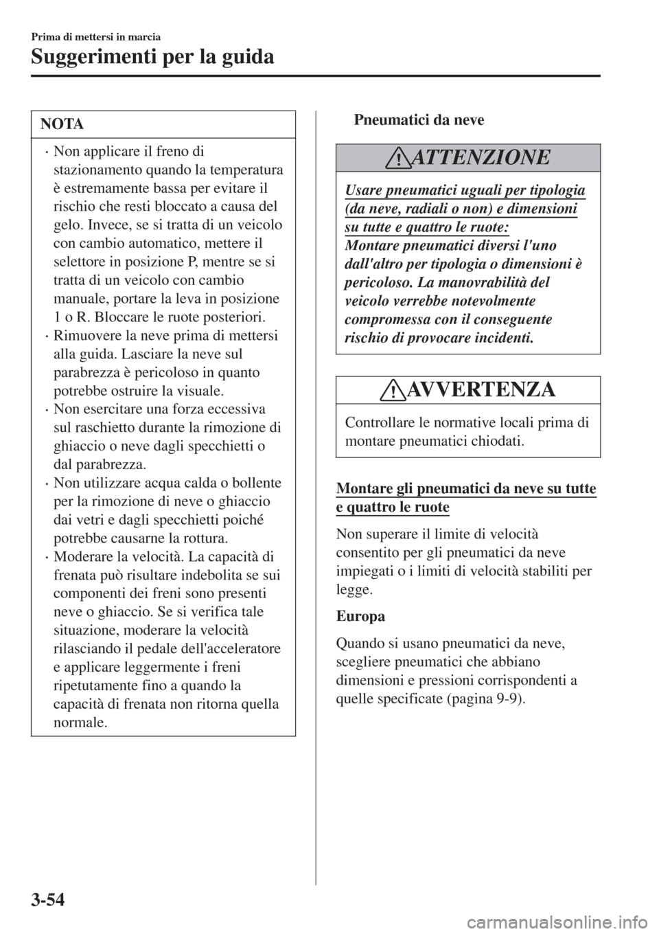 MAZDA MODEL CX-3 2015 Manuale del proprietario (in Italian) NOTA
•Non applicare il freno di
stazionamento quando la temperatura
è estremamente bassa per evitare il
rischio che resti bloccato a causa del
gelo. Invece, se si tratta di un veicolo
con cambio au MAZDA MODEL CX-3 2015 Manuale del proprietario (in Italian) NOTA
•Non applicare il freno di
stazionamento quando la temperatura
è estremamente bassa per evitare il
rischio che resti bloccato a causa del
gelo. Invece, se si tratta di un veicolo
con cambio au