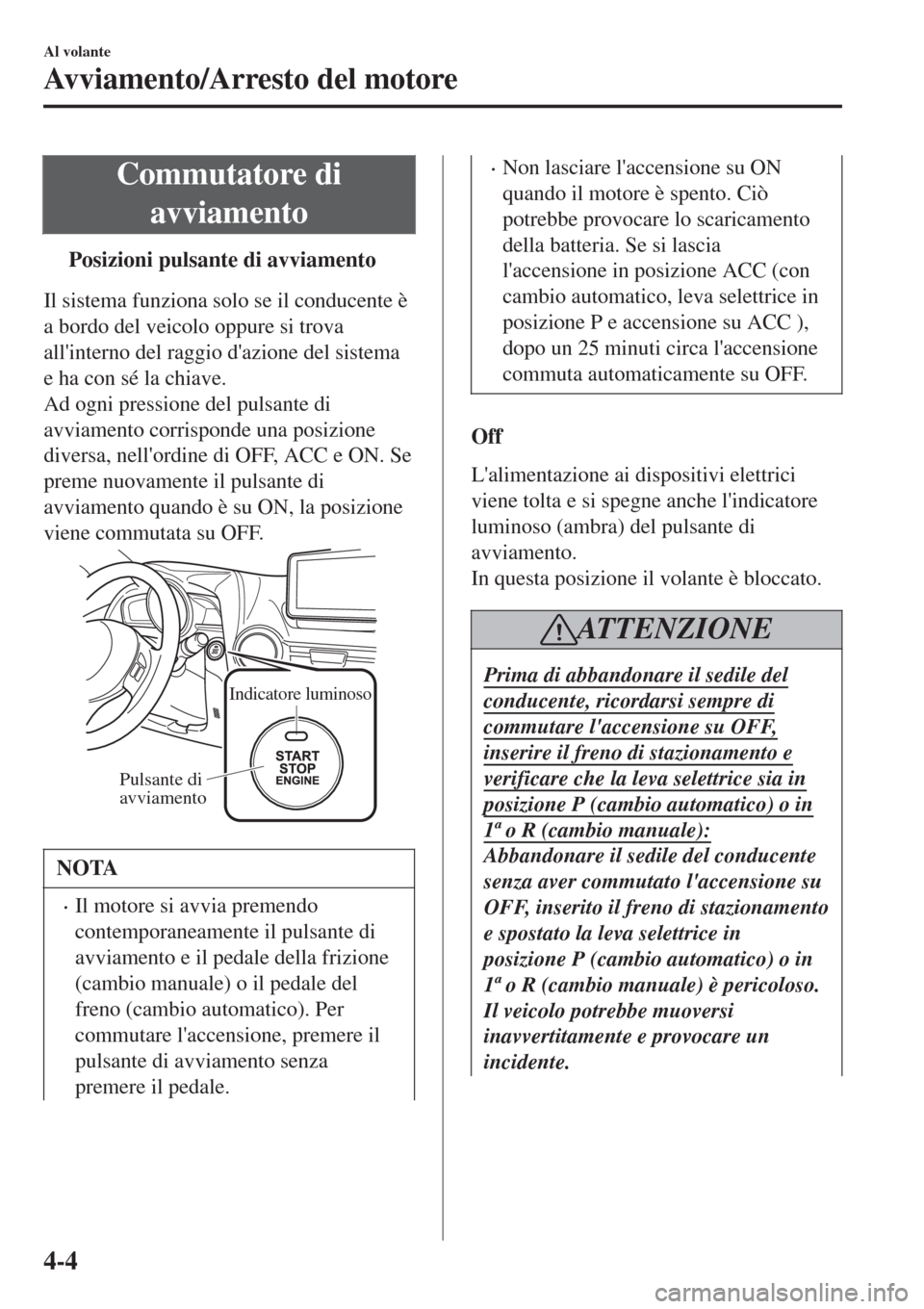 MAZDA MODEL CX-3 2015 Manuale del proprietario (in Italian) Commutatore di
avviamento
tPosizioni pulsante di avviamento
Il sistema funziona solo se il conducente è
a bordo del veicolo oppure si trova
allinterno del raggio dazione del sistema
e ha con sé la MAZDA MODEL CX-3 2015 Manuale del proprietario (in Italian) Commutatore di
avviamento
tPosizioni pulsante di avviamento
Il sistema funziona solo se il conducente è
a bordo del veicolo oppure si trova
allinterno del raggio dazione del sistema
e ha con sé la