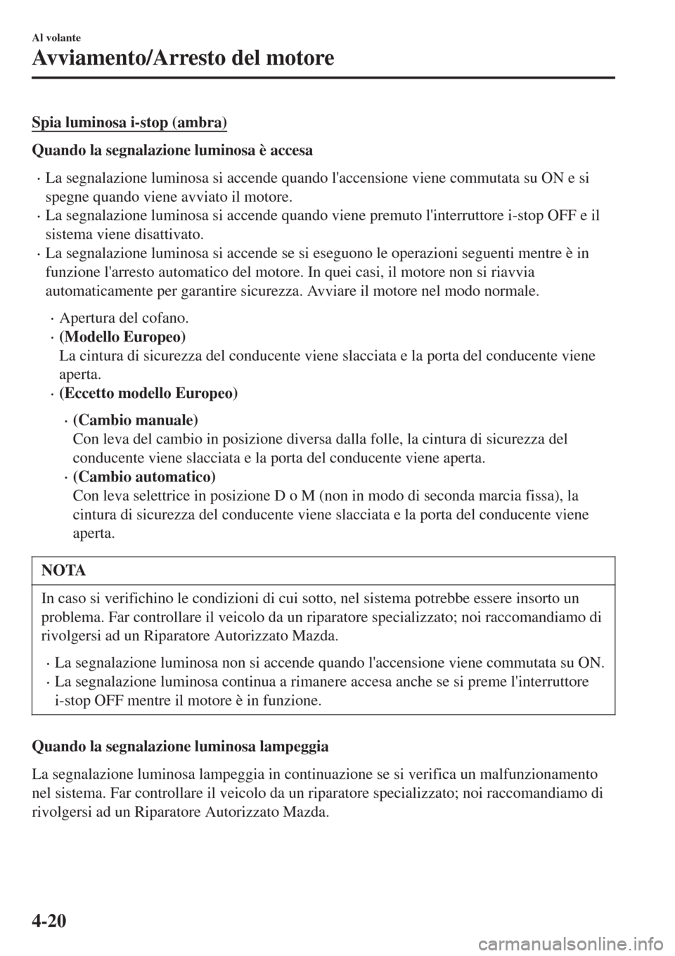 MAZDA MODEL CX-3 2015 Manuale del proprietario (in Italian) Spia luminosa i-stop (ambra)
Quando la segnalazione luminosa è accesa
•La segnalazione luminosa si accende quando laccensione viene commutata su ON e si
spegne quando viene avviato il motore.
•L MAZDA MODEL CX-3 2015 Manuale del proprietario (in Italian) Spia luminosa i-stop (ambra)
Quando la segnalazione luminosa è accesa
•La segnalazione luminosa si accende quando laccensione viene commutata su ON e si
spegne quando viene avviato il motore.
•L