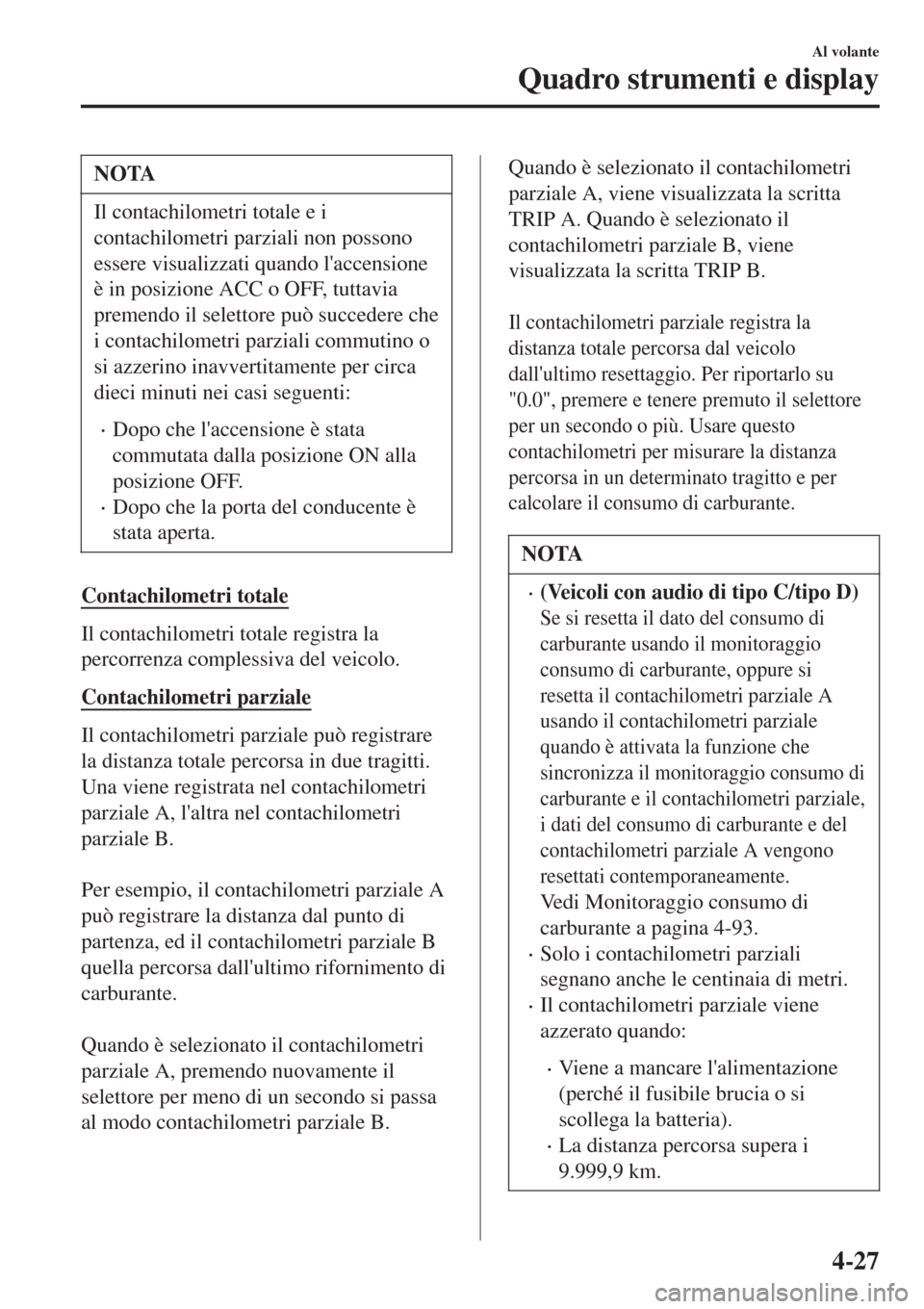 MAZDA MODEL CX-3 2015  Manuale del proprietario (in Italian) NOTA
Il contachilometri totale e i
contachilometri parziali non possono
essere visualizzati quando laccensione
è in posizione ACC o OFF, tuttavia
premendo il selettore può succedere che
i contachil
