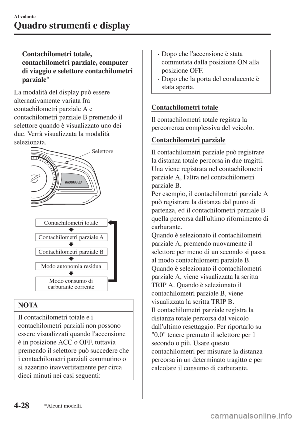 MAZDA MODEL CX-3 2015  Manuale del proprietario (in Italian) tContachilometri totale,
contachilometri parziale, computer
di viaggio e selettore contachilometri
parziale
*
La modalità del display può essere
alternativamente variata fra
contachilometri parziale