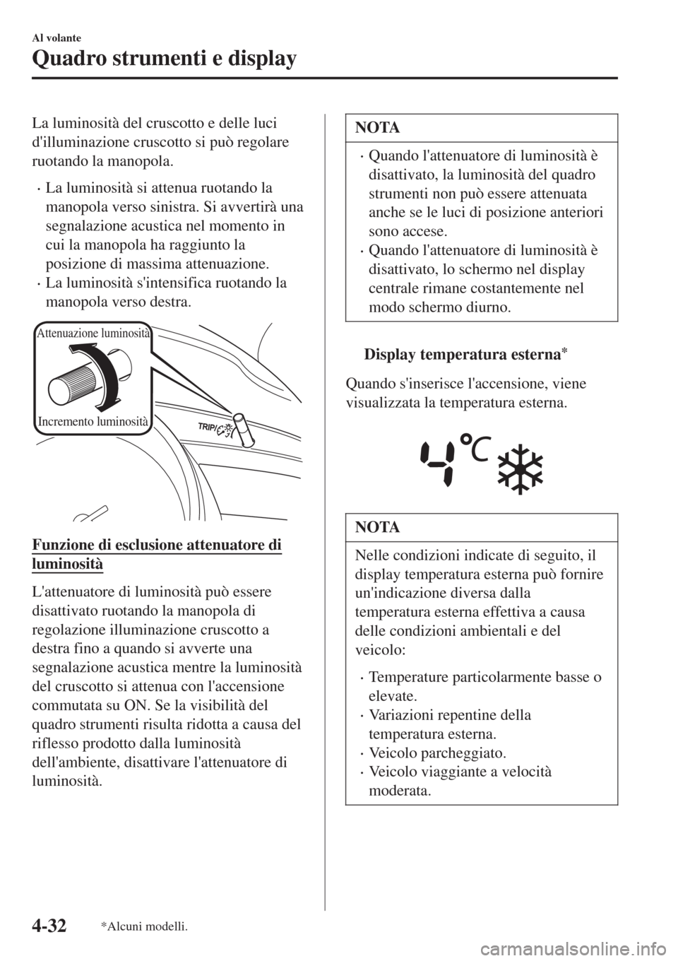 MAZDA MODEL CX-3 2015 Manuale del proprietario (in Italian) La luminosità del cruscotto e delle luci
dilluminazione cruscotto si può regolare
ruotando la manopola.
•La luminosità si attenua ruotando la
manopola verso sinistra. Si avvertirà una
segnalazi MAZDA MODEL CX-3 2015 Manuale del proprietario (in Italian) La luminosità del cruscotto e delle luci
dilluminazione cruscotto si può regolare
ruotando la manopola.
•La luminosità si attenua ruotando la
manopola verso sinistra. Si avvertirà una
segnalazi