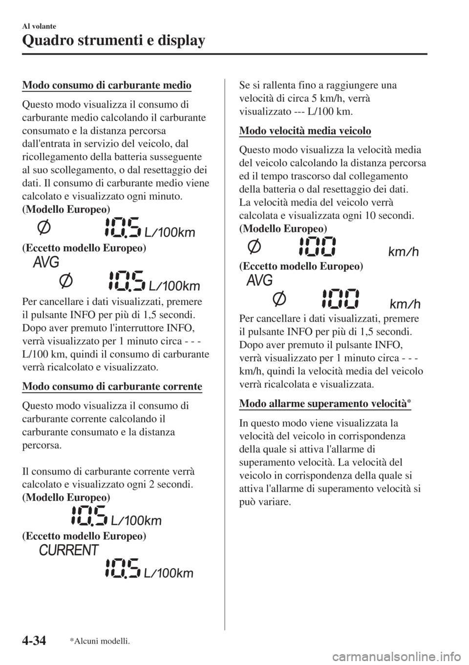 MAZDA MODEL CX-3 2015  Manuale del proprietario (in Italian) Modo consumo di carburante medio
Questo modo visualizza il consumo di
carburante medio calcolando il carburante
consumato e la distanza percorsa
dallentrata in servizio del veicolo, dal
ricollegament