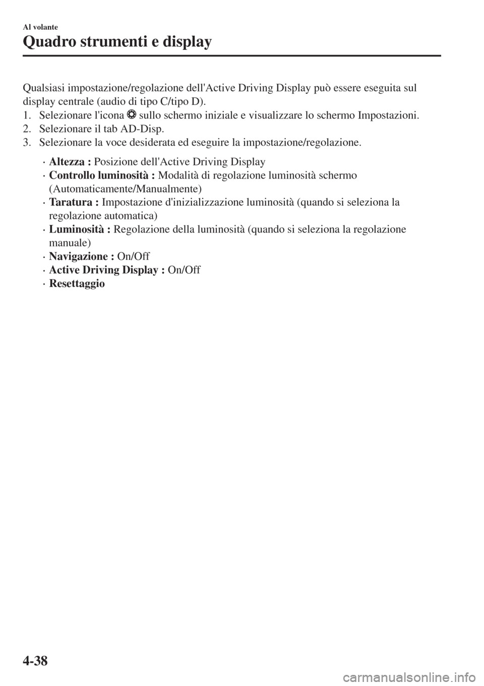 MAZDA MODEL CX-3 2015  Manuale del proprietario (in Italian) Qualsiasi impostazione/regolazione dellActive Driving Display può essere eseguita sul
display centrale (audio di tipo C/tipo D).
1. Selezionare licona 
 sullo schermo iniziale e visualizzare lo sch