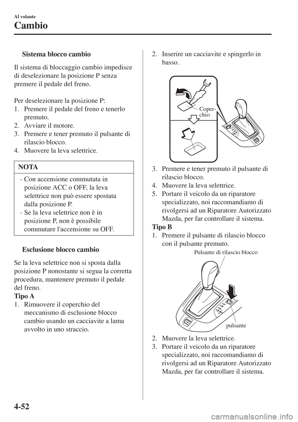 MAZDA MODEL CX-3 2015 Manuale del proprietario (in Italian) tSistema blocco cambio
Il sistema di bloccaggio cambio impedisce
di deselezionare la posizione P senza
premere il pedale del freno.
Per deselezionare la posizione P:
1. Premere il pedale del freno e MAZDA MODEL CX-3 2015 Manuale del proprietario (in Italian) tSistema blocco cambio
Il sistema di bloccaggio cambio impedisce
di deselezionare la posizione P senza
premere il pedale del freno.
Per deselezionare la posizione P:
1. Premere il pedale del freno e