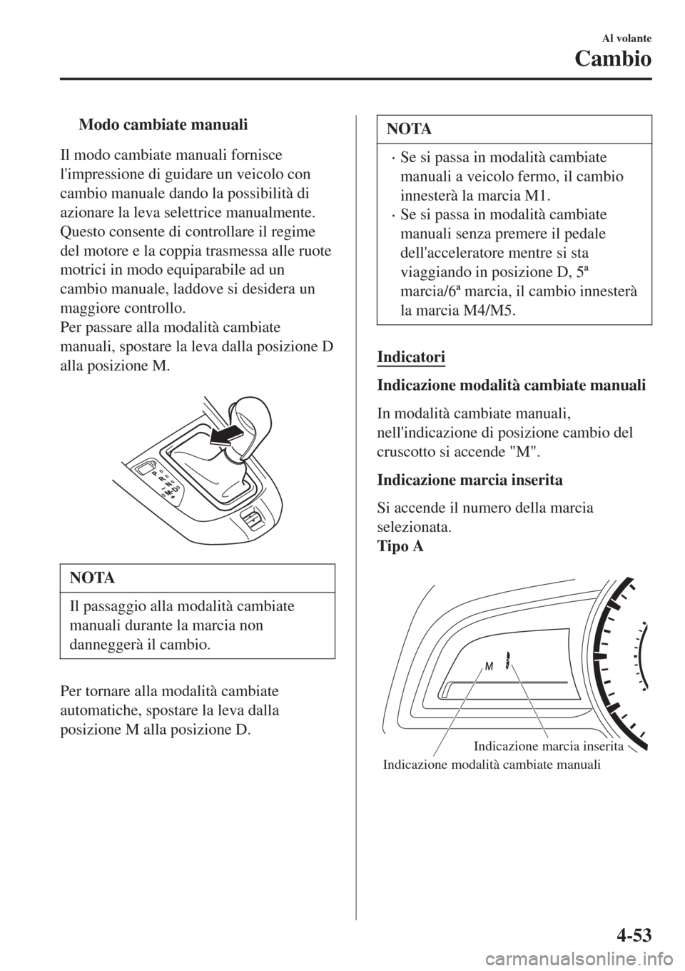MAZDA MODEL CX-3 2015 Manuale del proprietario (in Italian) tModo cambiate manuali
Il modo cambiate manuali fornisce
limpressione di guidare un veicolo con
cambio manuale dando la possibilità di
azionare la leva selettrice manualmente.
Questo consente di con MAZDA MODEL CX-3 2015 Manuale del proprietario (in Italian) tModo cambiate manuali
Il modo cambiate manuali fornisce
limpressione di guidare un veicolo con
cambio manuale dando la possibilità di
azionare la leva selettrice manualmente.
Questo consente di con