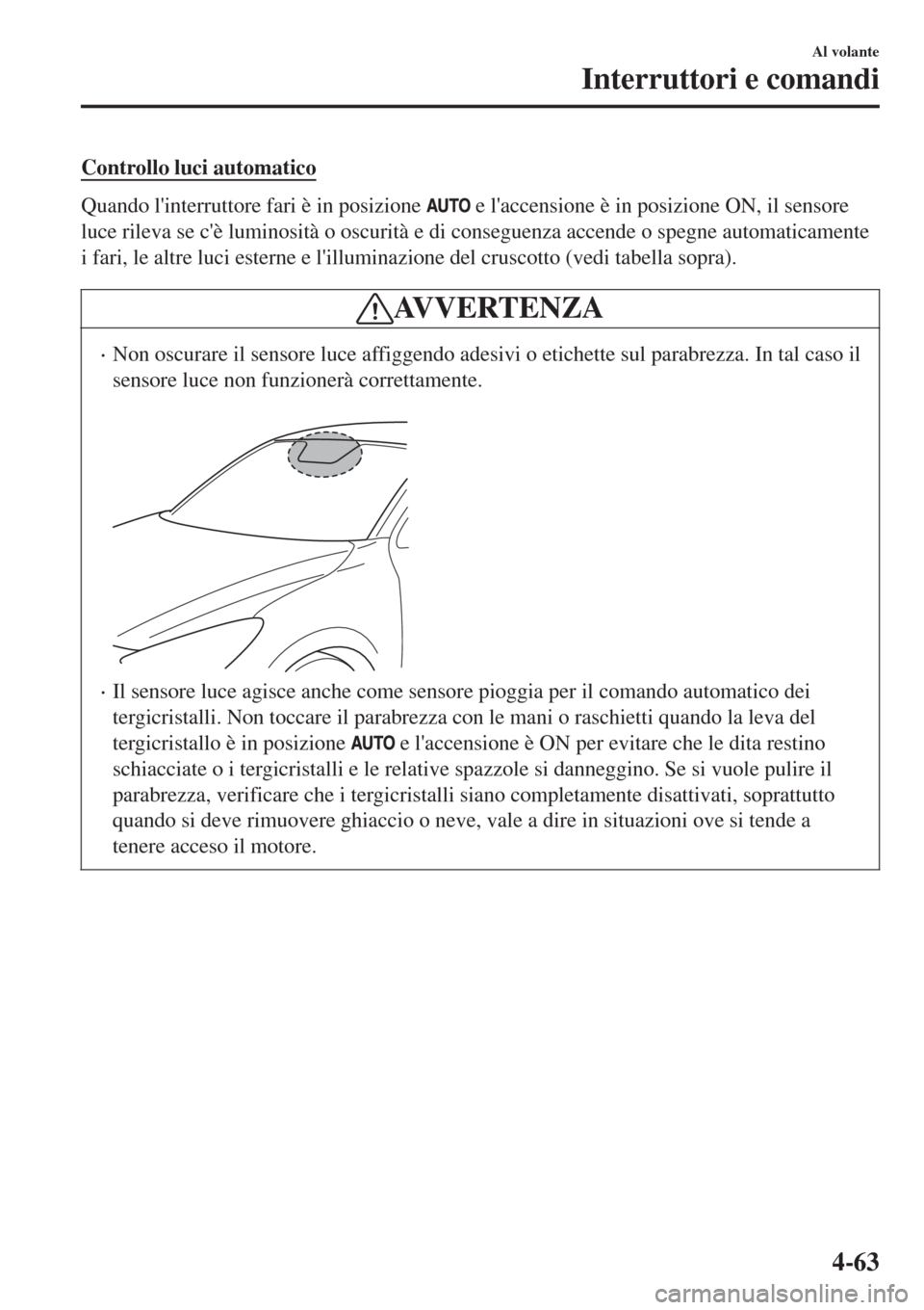 MAZDA MODEL CX-3 2015 Manuale del proprietario (in Italian) Controllo luci automatico
Quando linterruttore fari è in posizione e laccensione è in posizione ON, il sensore
luce rileva se cè luminosità o oscurità e di conseguenza accende o spegne automa MAZDA MODEL CX-3 2015 Manuale del proprietario (in Italian) Controllo luci automatico
Quando linterruttore fari è in posizione e laccensione è in posizione ON, il sensore
luce rileva se cè luminosità o oscurità e di conseguenza accende o spegne automa
