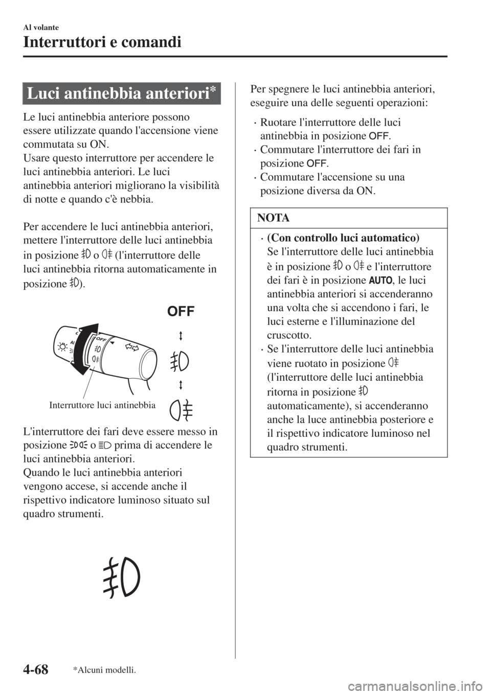 MAZDA MODEL CX-3 2015 Manuale del proprietario (in Italian) Luci antinebbia anteriori*
Le luci antinebbia anteriore possono
essere utilizzate quando laccensione viene
commutata su ON.
Usare questo interruttore per accendere le
luci antinebbia anteriori. Le lu MAZDA MODEL CX-3 2015 Manuale del proprietario (in Italian) Luci antinebbia anteriori*
Le luci antinebbia anteriore possono
essere utilizzate quando laccensione viene
commutata su ON.
Usare questo interruttore per accendere le
luci antinebbia anteriori. Le lu