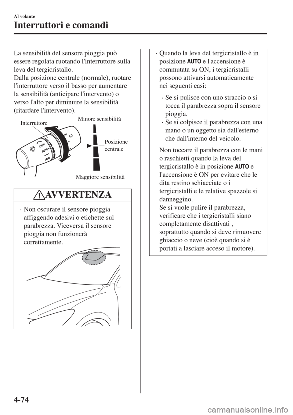 MAZDA MODEL CX-3 2015 Manuale del proprietario (in Italian) La sensibilità del sensore pioggia può
essere regolata ruotando linterruttore sulla
leva del tergicristallo.
Dalla posizione centrale (normale), ruotare
linterruttore verso il basso per aumentare
MAZDA MODEL CX-3 2015 Manuale del proprietario (in Italian) La sensibilità del sensore pioggia può
essere regolata ruotando linterruttore sulla
leva del tergicristallo.
Dalla posizione centrale (normale), ruotare
linterruttore verso il basso per aumentare