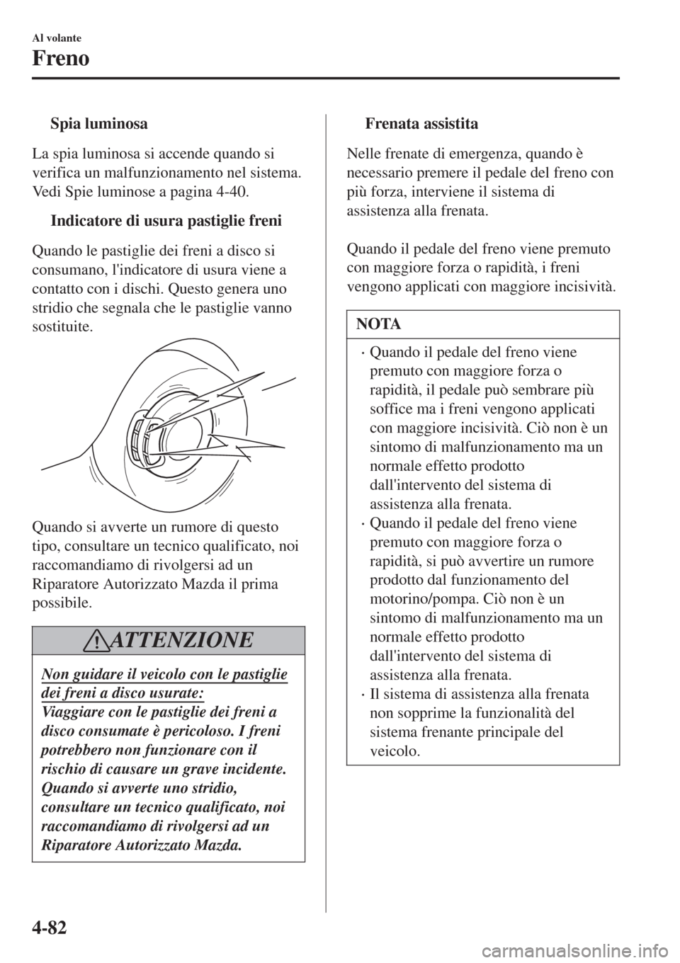 MAZDA MODEL CX-3 2015 Manuale del proprietario (in Italian) tSpia luminosa
La spia luminosa si accende quando si
verifica un malfunzionamento nel sistema.
Vedi Spie luminose a pagina 4-40.
tIndicatore di usura pastiglie freni
Quando le pastiglie dei freni a di MAZDA MODEL CX-3 2015 Manuale del proprietario (in Italian) tSpia luminosa
La spia luminosa si accende quando si
verifica un malfunzionamento nel sistema.
Vedi Spie luminose a pagina 4-40.
tIndicatore di usura pastiglie freni
Quando le pastiglie dei freni a di