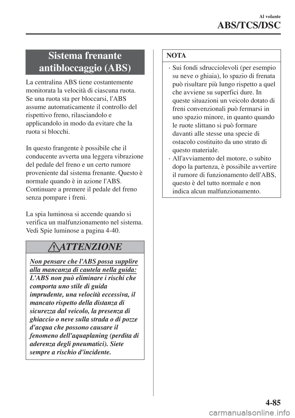 MAZDA MODEL CX-3 2015 Manuale del proprietario (in Italian) Sistema frenante
antibloccaggio (ABS)
La centralina ABS tiene costantemente
monitorata la velocità di ciascuna ruota.
Se una ruota sta per bloccarsi, lABS
assume automaticamente il controllo del
ris MAZDA MODEL CX-3 2015 Manuale del proprietario (in Italian) Sistema frenante
antibloccaggio (ABS)
La centralina ABS tiene costantemente
monitorata la velocità di ciascuna ruota.
Se una ruota sta per bloccarsi, lABS
assume automaticamente il controllo del
ris