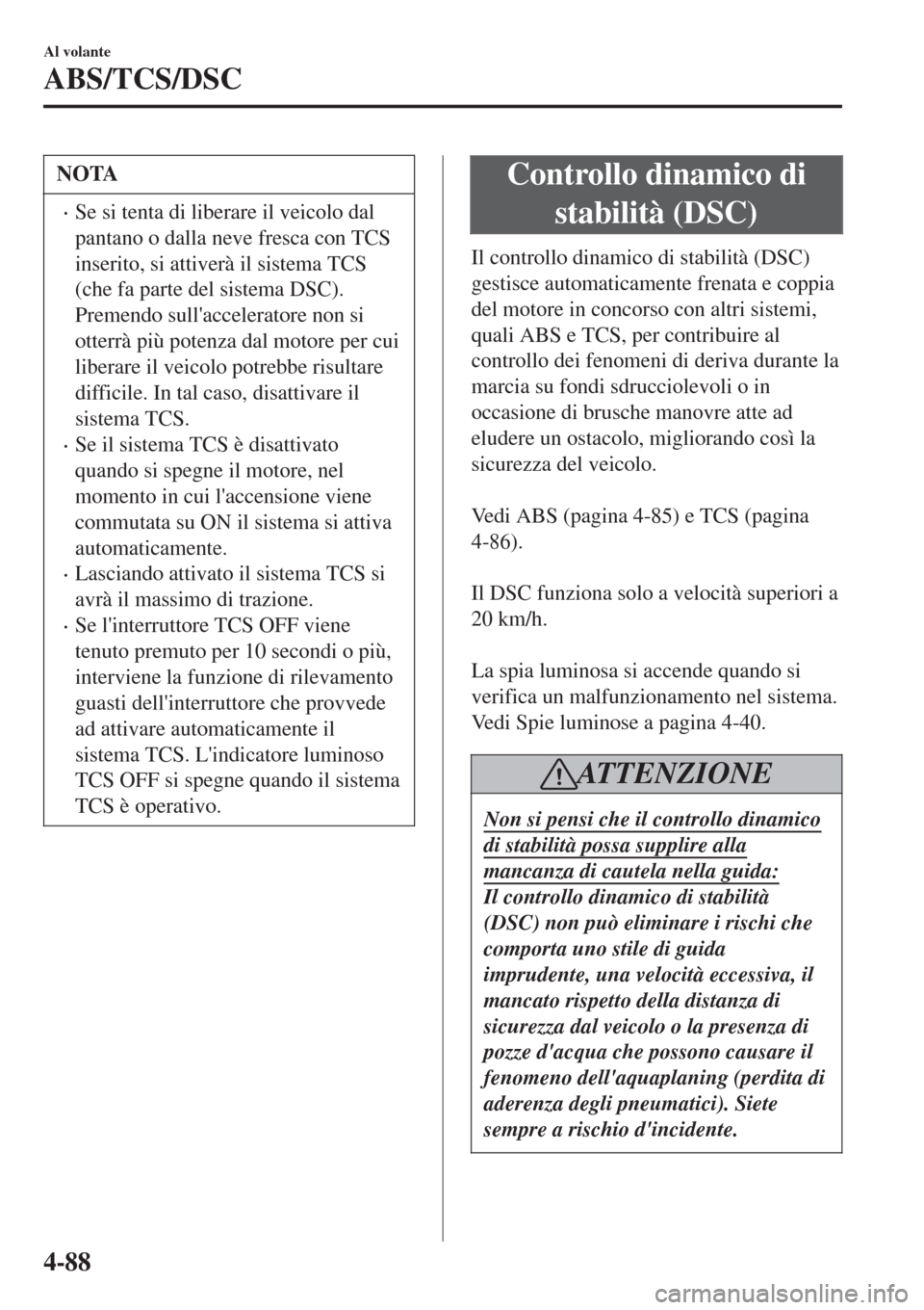 MAZDA MODEL CX-3 2015 Manuale del proprietario (in Italian) NOTA
•Se si tenta di liberare il veicolo dal
pantano o dalla neve fresca con TCS
inserito, si attiverà il sistema TCS
(che fa parte del sistema DSC).
Premendo sullacceleratore non si
otterrà più MAZDA MODEL CX-3 2015 Manuale del proprietario (in Italian) NOTA
•Se si tenta di liberare il veicolo dal
pantano o dalla neve fresca con TCS
inserito, si attiverà il sistema TCS
(che fa parte del sistema DSC).
Premendo sullacceleratore non si
otterrà più