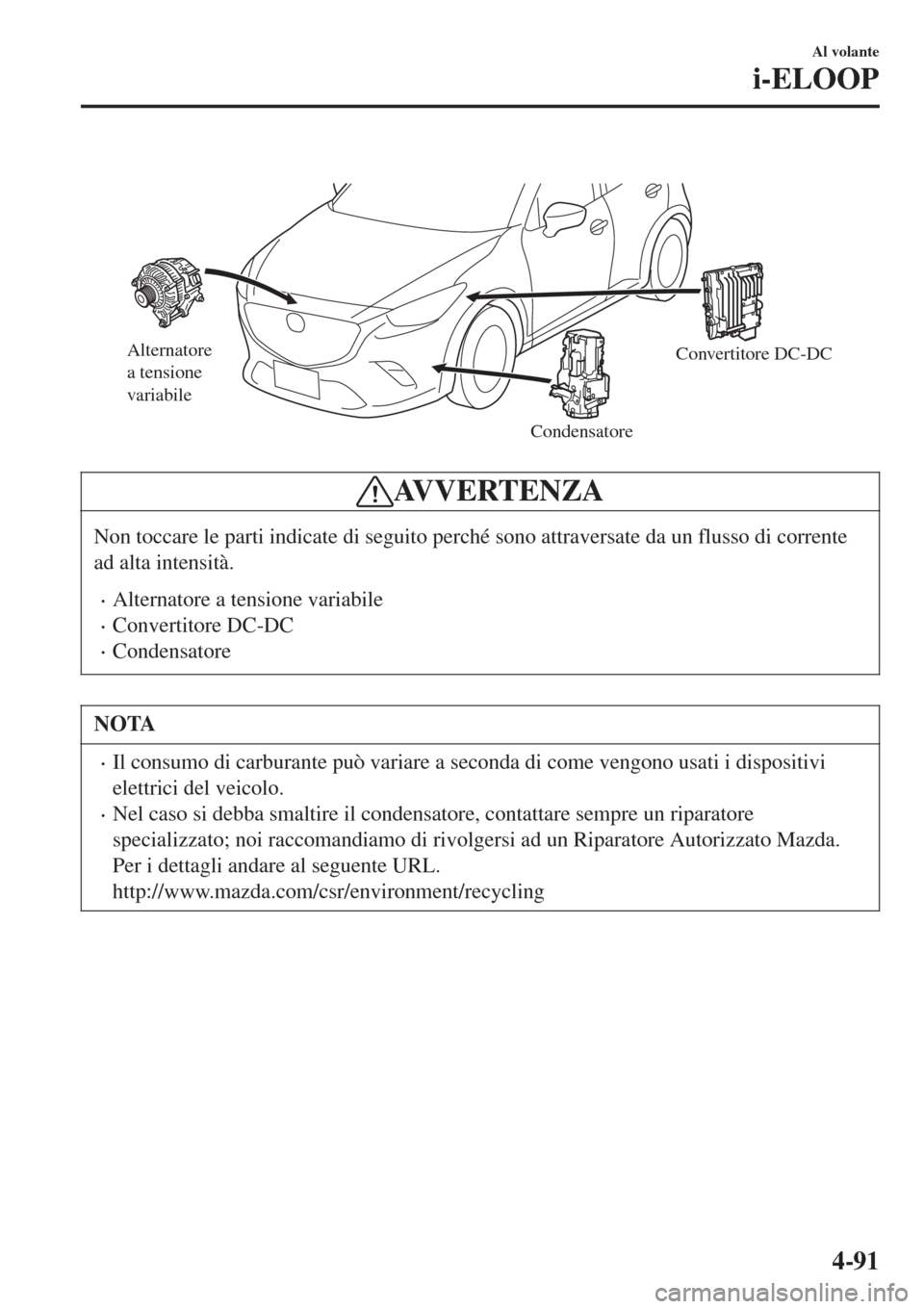 MAZDA MODEL CX-3 2015 Manuale del proprietario (in Italian)
Alternatore
a tensione
variabile
CondensatoreConvertitore DC-DC
AVVERTENZA
Non toccare le parti indicate di seguito perché sono attraversate da un flusso di corrente
ad alta intensità.
•Altern MAZDA MODEL CX-3 2015 Manuale del proprietario (in Italian)
Alternatore
a tensione
variabile
CondensatoreConvertitore DC-DC
AVVERTENZA
Non toccare le parti indicate di seguito perché sono attraversate da un flusso di corrente
ad alta intensità.
•Altern