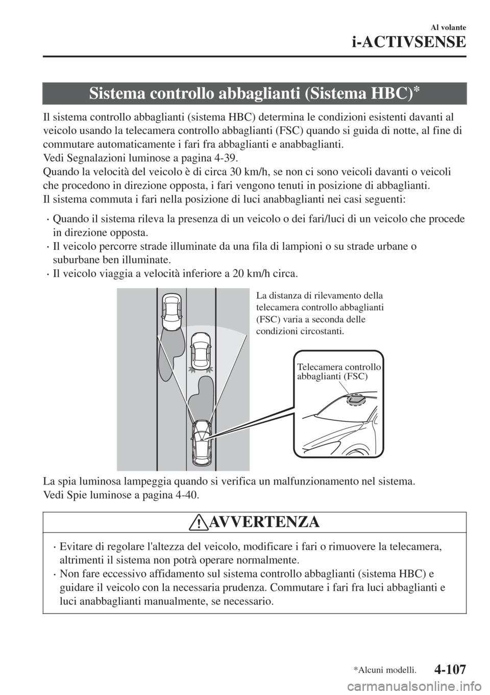 MAZDA MODEL CX-3 2015 Manuale del proprietario (in Italian) Sistema controllo abbaglianti (Sistema HBC)*
Il sistema controllo abbaglianti (sistema HBC) determina le condizioni esistenti davanti al
veicolo usando la telecamera controllo abbaglianti (FSC) quando MAZDA MODEL CX-3 2015 Manuale del proprietario (in Italian) Sistema controllo abbaglianti (Sistema HBC)*
Il sistema controllo abbaglianti (sistema HBC) determina le condizioni esistenti davanti al
veicolo usando la telecamera controllo abbaglianti (FSC) quando