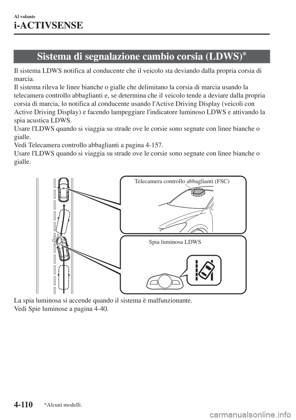 MAZDA MODEL CX-3 2015 Manuale del proprietario (in Italian) Sistema di segnalazione cambio corsia (LDWS)*
Il sistema LDWS notifica al conducente che il veicolo sta deviando dalla propria corsia di
marcia.
Il sistema rileva le linee bianche o gialle che delimit MAZDA MODEL CX-3 2015 Manuale del proprietario (in Italian) Sistema di segnalazione cambio corsia (LDWS)*
Il sistema LDWS notifica al conducente che il veicolo sta deviando dalla propria corsia di
marcia.
Il sistema rileva le linee bianche o gialle che delimit