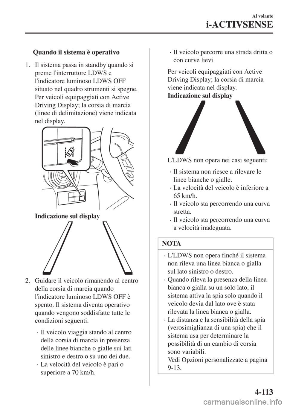 MAZDA MODEL CX-3 2015 Manuale del proprietario (in Italian) tQuando il sistema è operativo
1. Il sistema passa in standby quando si
preme linterruttore LDWS e
lindicatore luminoso LDWS OFF
situato nel quadro strumenti si spegne.
Per veicoli equipaggiati con MAZDA MODEL CX-3 2015 Manuale del proprietario (in Italian) tQuando il sistema è operativo
1. Il sistema passa in standby quando si
preme linterruttore LDWS e
lindicatore luminoso LDWS OFF
situato nel quadro strumenti si spegne.
Per veicoli equipaggiati con