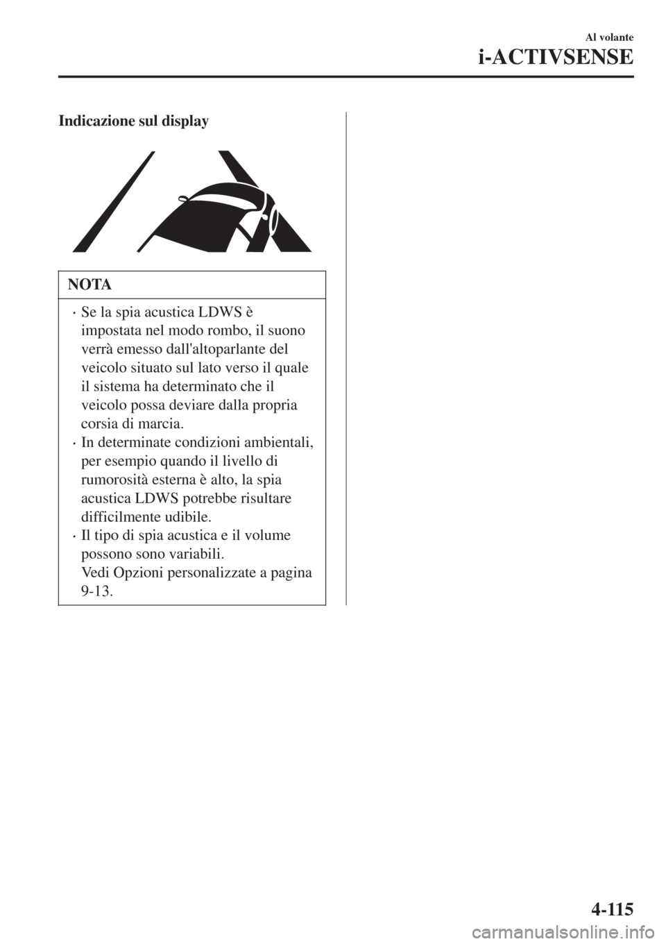 MAZDA MODEL CX-3 2015 Manuale del proprietario (in Italian) Indicazione sul display
NOTA
•Se la spia acustica LDWS è
impostata nel modo rombo, il suono
verrà emesso dallaltoparlante del
veicolo situato sul lato verso il quale
il sistema ha determinato c MAZDA MODEL CX-3 2015 Manuale del proprietario (in Italian) Indicazione sul display
NOTA
•Se la spia acustica LDWS è
impostata nel modo rombo, il suono
verrà emesso dallaltoparlante del
veicolo situato sul lato verso il quale
il sistema ha determinato c