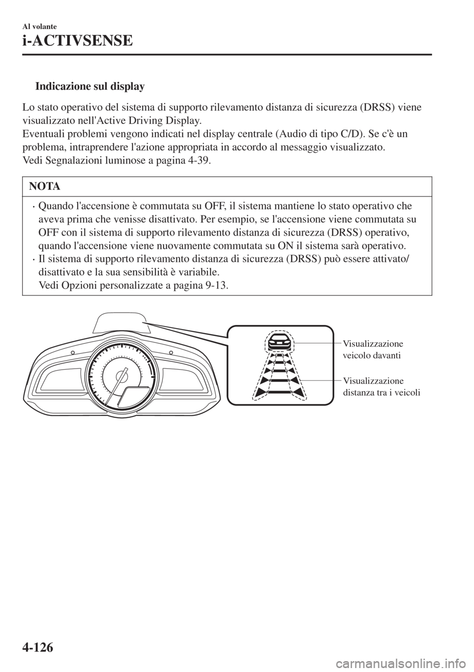 MAZDA MODEL CX-3 2015 Manuale del proprietario (in Italian) tIndicazione sul display
Lo stato operativo del sistema di supporto rilevamento distanza di sicurezza (DRSS) viene
visualizzato nellActive Driving Display.
Eventuali problemi vengono indicati nel dis MAZDA MODEL CX-3 2015 Manuale del proprietario (in Italian) tIndicazione sul display
Lo stato operativo del sistema di supporto rilevamento distanza di sicurezza (DRSS) viene
visualizzato nellActive Driving Display.
Eventuali problemi vengono indicati nel dis