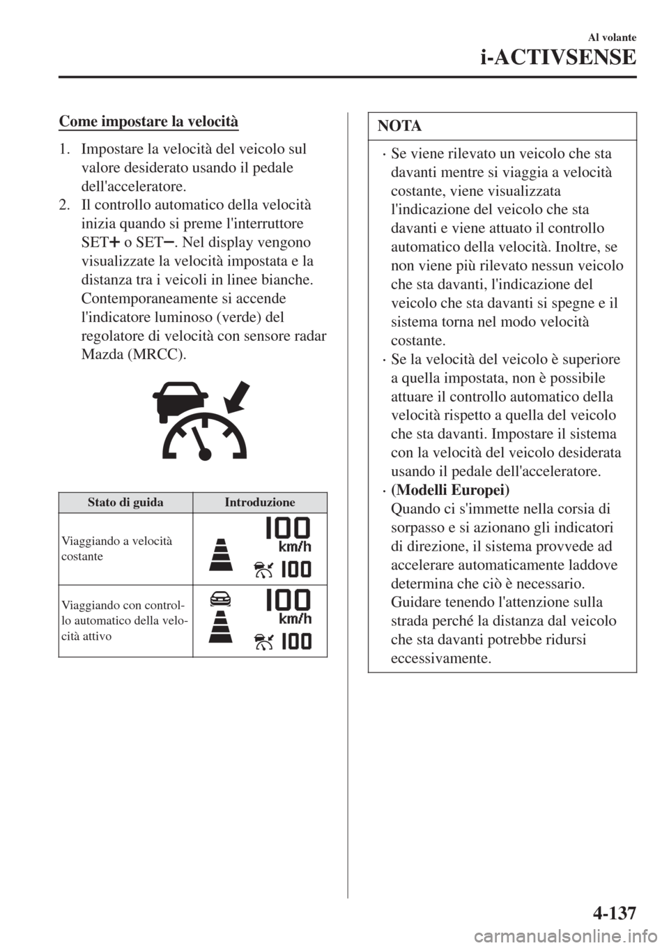 MAZDA MODEL CX-3 2015 Manuale del proprietario (in Italian) Come impostare la velocità
1. Impostare la velocità del veicolo sul
valore desiderato usando il pedale
dellacceleratore.
2. Il controllo automatico della velocità
inizia quando si preme linterrut MAZDA MODEL CX-3 2015 Manuale del proprietario (in Italian) Come impostare la velocità
1. Impostare la velocità del veicolo sul
valore desiderato usando il pedale
dellacceleratore.
2. Il controllo automatico della velocità
inizia quando si preme linterrut