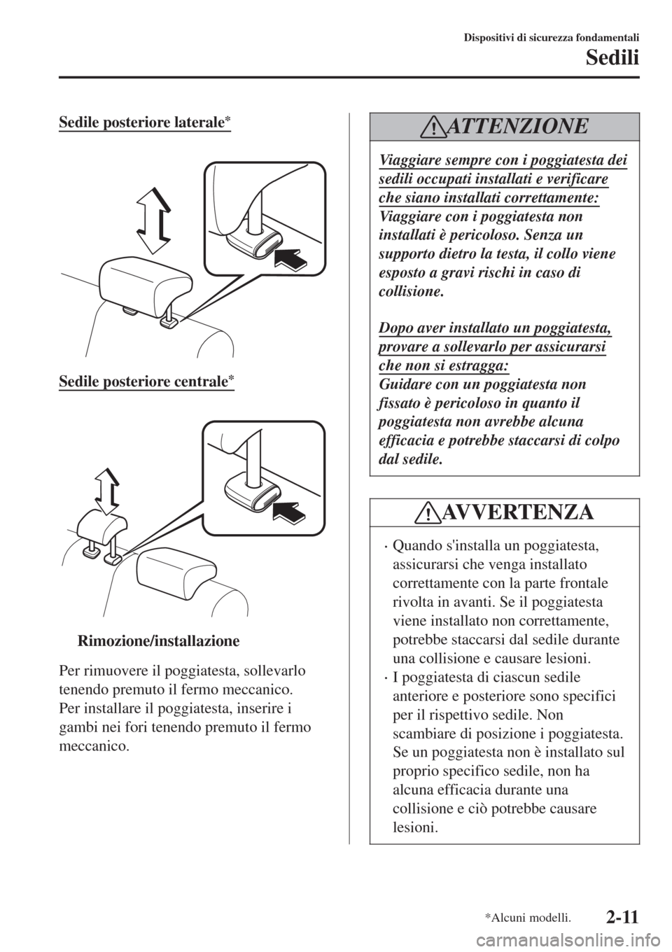MAZDA MODEL CX-3 2015  Manuale del proprietario (in Italian) Sedile posteriore laterale*
 
Sedile posteriore centrale*
 
ttRimozione/installazione
Per rimuovere il poggiatesta, sollevarlo
tenendo premuto il fermo meccanico.
Per installare il poggiatesta, inseri