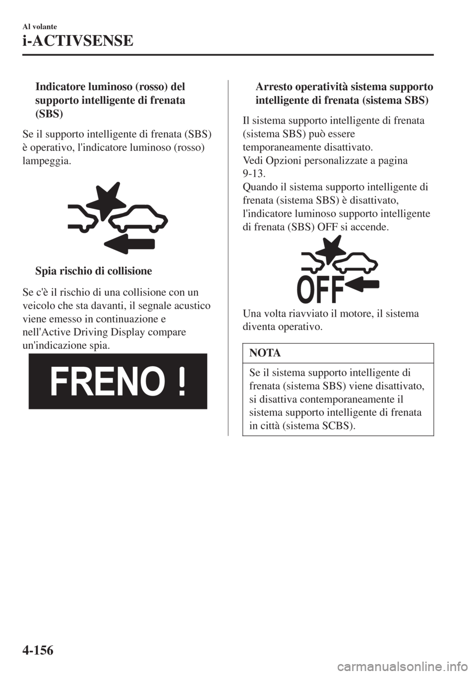 MAZDA MODEL CX-3 2015 Manuale del proprietario (in Italian) tIndicatore luminoso (rosso) del
supporto intelligente di frenata
(SBS)
Se il supporto intelligente di frenata (SBS)
è operativo, lindicatore luminoso (rosso)
lampeggia.
tSpia rischio di collision MAZDA MODEL CX-3 2015 Manuale del proprietario (in Italian) tIndicatore luminoso (rosso) del
supporto intelligente di frenata
(SBS)
Se il supporto intelligente di frenata (SBS)
è operativo, lindicatore luminoso (rosso)
lampeggia.
tSpia rischio di collision