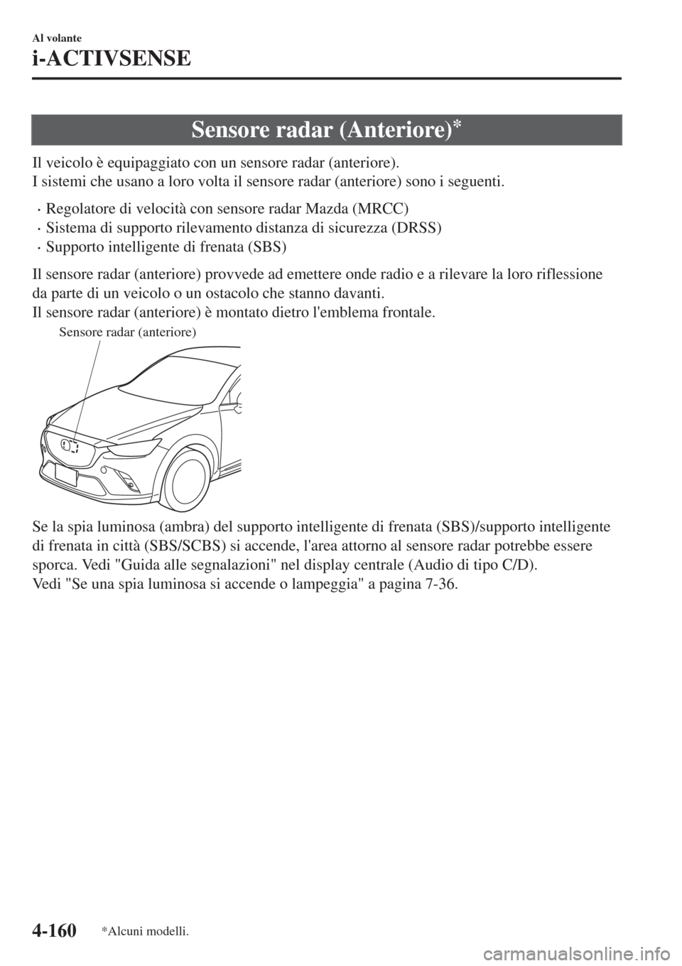 MAZDA MODEL CX-3 2015 Manuale del proprietario (in Italian) Sensore radar (Anteriore)*
Il veicolo è equipaggiato con un sensore radar (anteriore).
I sistemi che usano a loro volta il sensore radar (anteriore) sono i seguenti.
•Regolatore di velocità con se MAZDA MODEL CX-3 2015 Manuale del proprietario (in Italian) Sensore radar (Anteriore)*
Il veicolo è equipaggiato con un sensore radar (anteriore).
I sistemi che usano a loro volta il sensore radar (anteriore) sono i seguenti.
•Regolatore di velocità con se