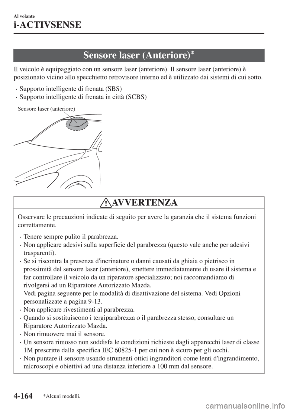 MAZDA MODEL CX-3 2015 Manuale del proprietario (in Italian) Sensore laser (Anteriore)*
Il veicolo è equipaggiato con un sensore laser (anteriore). Il sensore laser (anteriore) è
posizionato vicino allo specchietto retrovisore interno ed è utilizzato dai sis MAZDA MODEL CX-3 2015 Manuale del proprietario (in Italian) Sensore laser (Anteriore)*
Il veicolo è equipaggiato con un sensore laser (anteriore). Il sensore laser (anteriore) è
posizionato vicino allo specchietto retrovisore interno ed è utilizzato dai sis