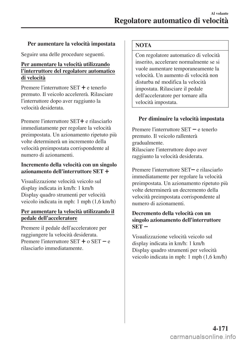 MAZDA MODEL CX-3 2015 Manuale del proprietario (in Italian) tPer aumentare la velocità impostata
Seguire una delle procedure seguenti.
Per aumentare la velocità utilizzando
linterruttore del regolatore automatico
di velocità
Premere linterruttore SET e t MAZDA MODEL CX-3 2015 Manuale del proprietario (in Italian) tPer aumentare la velocità impostata
Seguire una delle procedure seguenti.
Per aumentare la velocità utilizzando
linterruttore del regolatore automatico
di velocità
Premere linterruttore SET e t