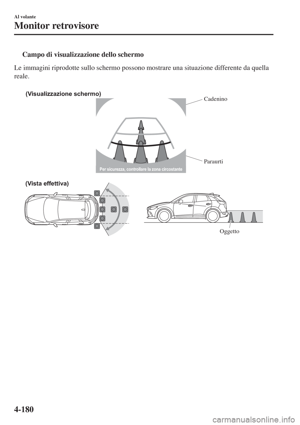 MAZDA MODEL CX-3 2015 Manuale del proprietario (in Italian) tCampo di visualizzazione dello schermo
Le immagini riprodotte sullo schermo possono mostrare una situazione differente da quella
reale.
Per sicurezza, controllare la zona circostante
(Visualizzazio MAZDA MODEL CX-3 2015 Manuale del proprietario (in Italian) tCampo di visualizzazione dello schermo
Le immagini riprodotte sullo schermo possono mostrare una situazione differente da quella
reale.
Per sicurezza, controllare la zona circostante
(Visualizzazio