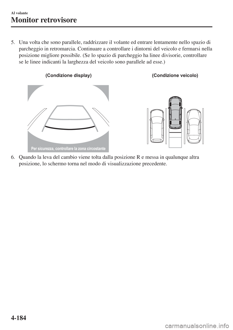 MAZDA MODEL CX-3 2015 Manuale del proprietario (in Italian) 5. Una volta che sono parallele, raddrizzare il volante ed entrare lentamente nello spazio di
parcheggio in retromarcia. Continuare a controllare i dintorni del veicolo e fermarsi nella
posizione migl MAZDA MODEL CX-3 2015 Manuale del proprietario (in Italian) 5. Una volta che sono parallele, raddrizzare il volante ed entrare lentamente nello spazio di
parcheggio in retromarcia. Continuare a controllare i dintorni del veicolo e fermarsi nella
posizione migl