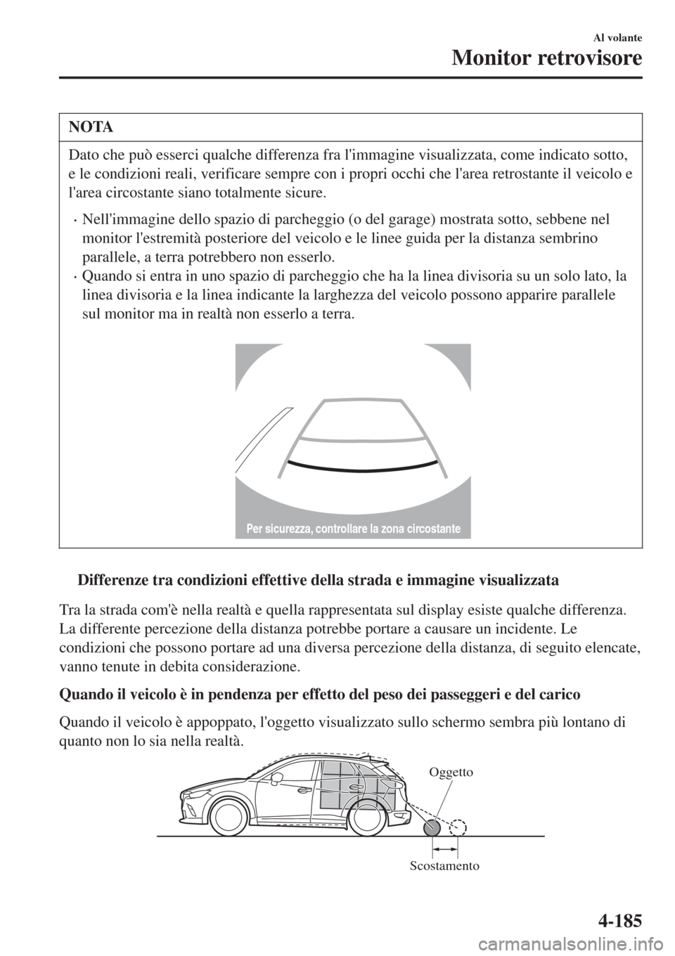 MAZDA MODEL CX-3 2015  Manuale del proprietario (in Italian) NOTA
Dato che può esserci qualche differenza fra limmagine visualizzata, come indicato sotto,
e le condizioni reali, verificare sempre con i propri occhi che larea retrostante il veicolo e
larea c