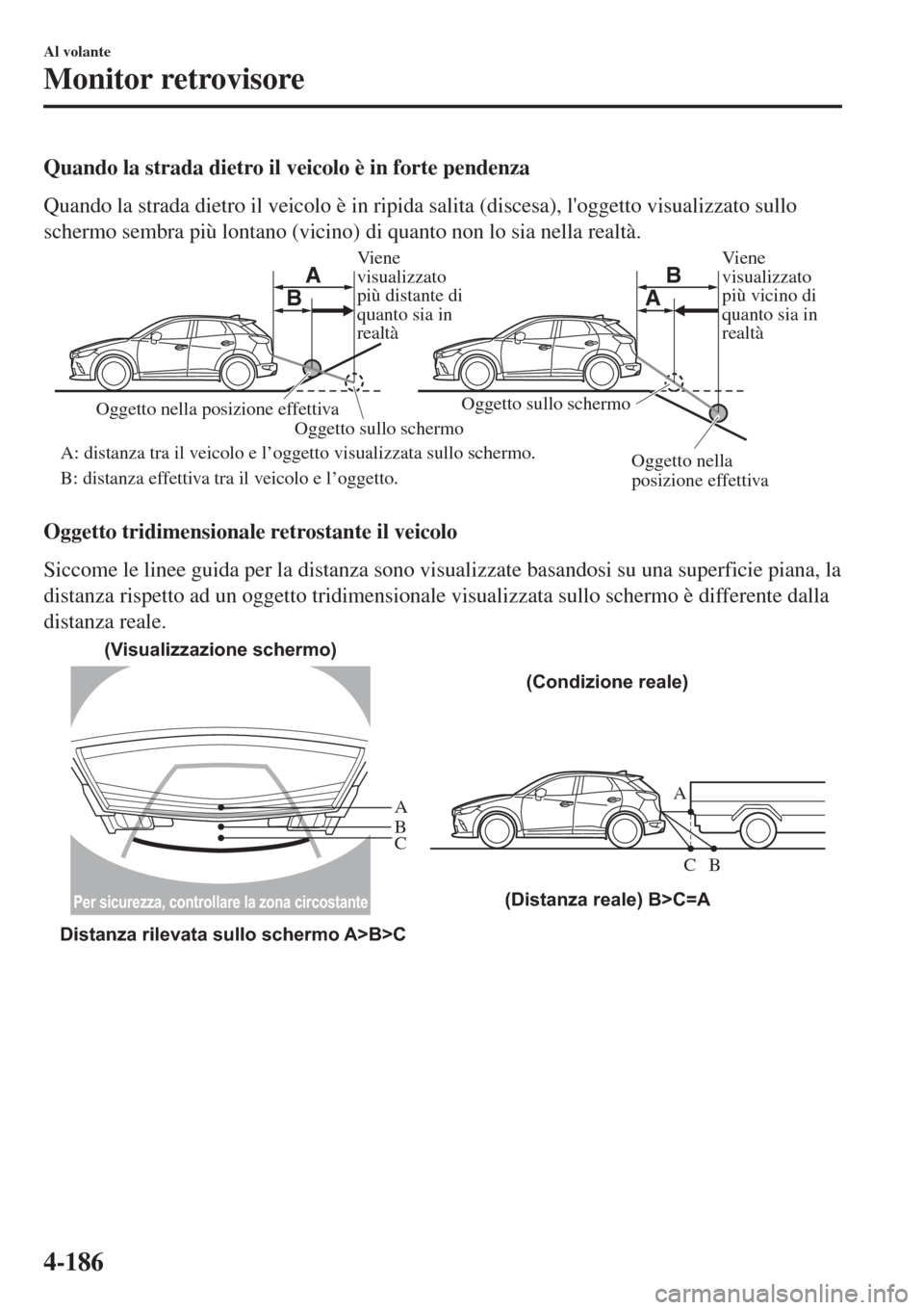 MAZDA MODEL CX-3 2015  Manuale del proprietario (in Italian) Quando la strada dietro il veicolo è in forte pendenza
Quando la strada dietro il veicolo è in ripida salita (discesa), loggetto visualizzato sullo
schermo sembra più lontano (vicino) di quanto no